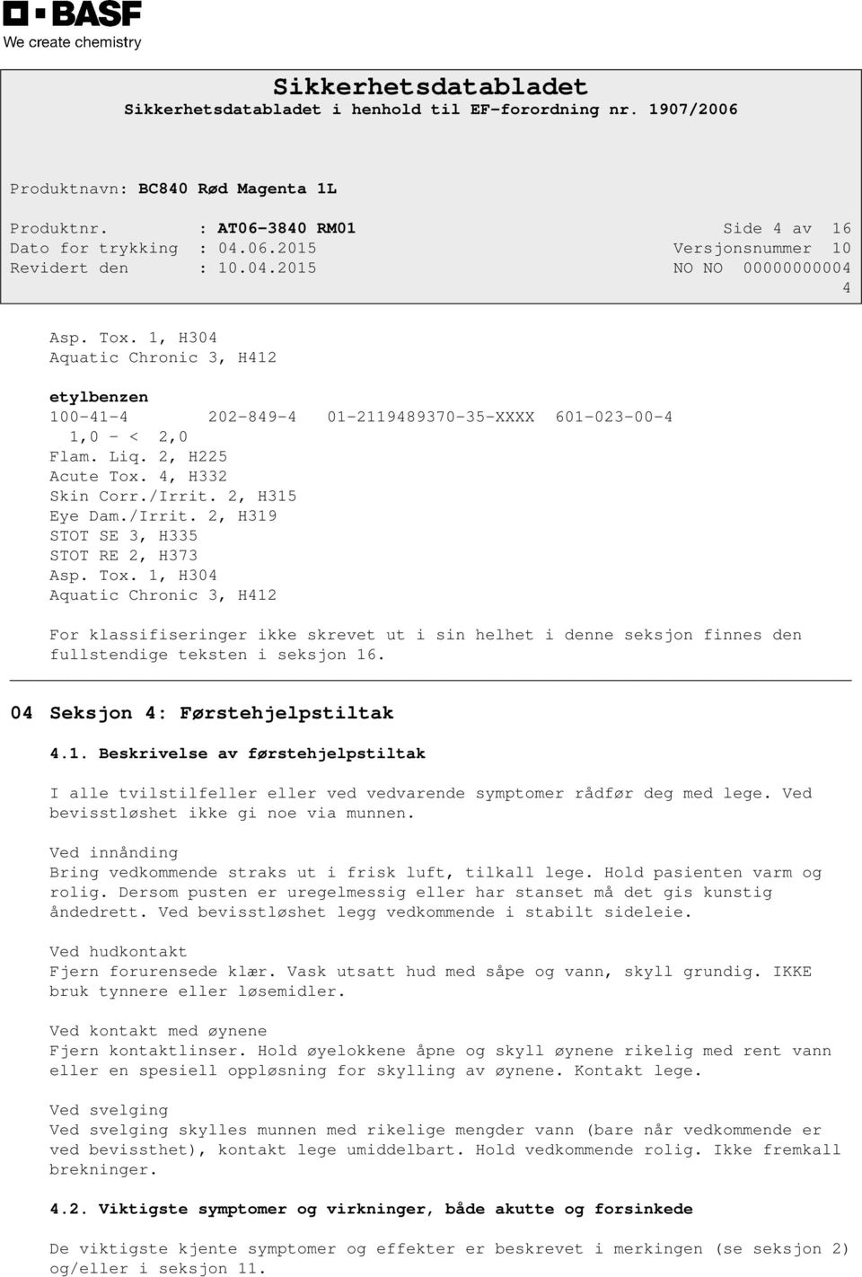 1, H304 Aquatic Chronic 3, H412 For klassifiseringer ikke skrevet ut i sin helhet i denne seksjon finnes den fullstendige teksten i seksjon 16. 04 Seksjon 4: Førstehjelpstiltak 4.1. Beskrivelse av førstehjelpstiltak I alle tvilstilfeller eller ved vedvarende symptomer rådfør deg med lege.