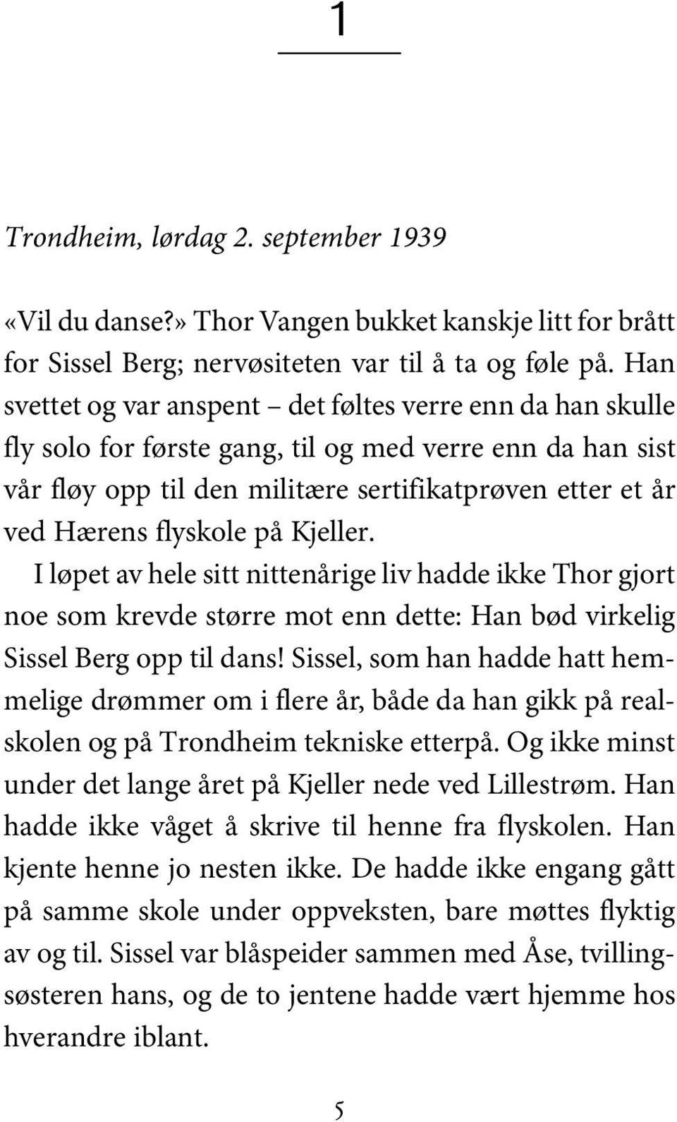 på Kjeller. I løpet av hele sitt nittenårige liv hadde ikke Thor gjort noe som krevde større mot enn dette: Han bød virkelig Sissel Berg opp til dans!