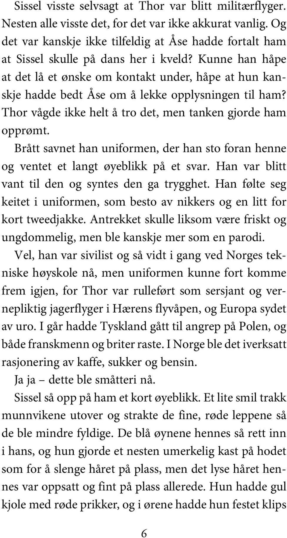 Kunne han håpe at det lå et ønske om kontakt under, håpe at hun kanskje hadde bedt Åse om å lekke opplysningen til ham? Thor vågde ikke helt å tro det, men tanken gjorde ham opprømt.