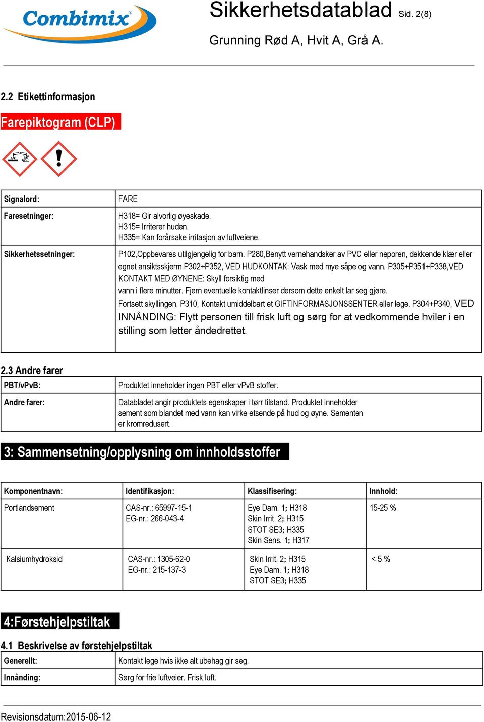 p302+p352, VED HUDKONTAK: Vask med mye såpe og vann. P305+P351+P338,VED KONTAKT MED ØYNENE: Skyll forsiktig med vann i flere minutter. Fjern eventuelle kontaktlinser dersom dette enkelt lar seg gjøre.