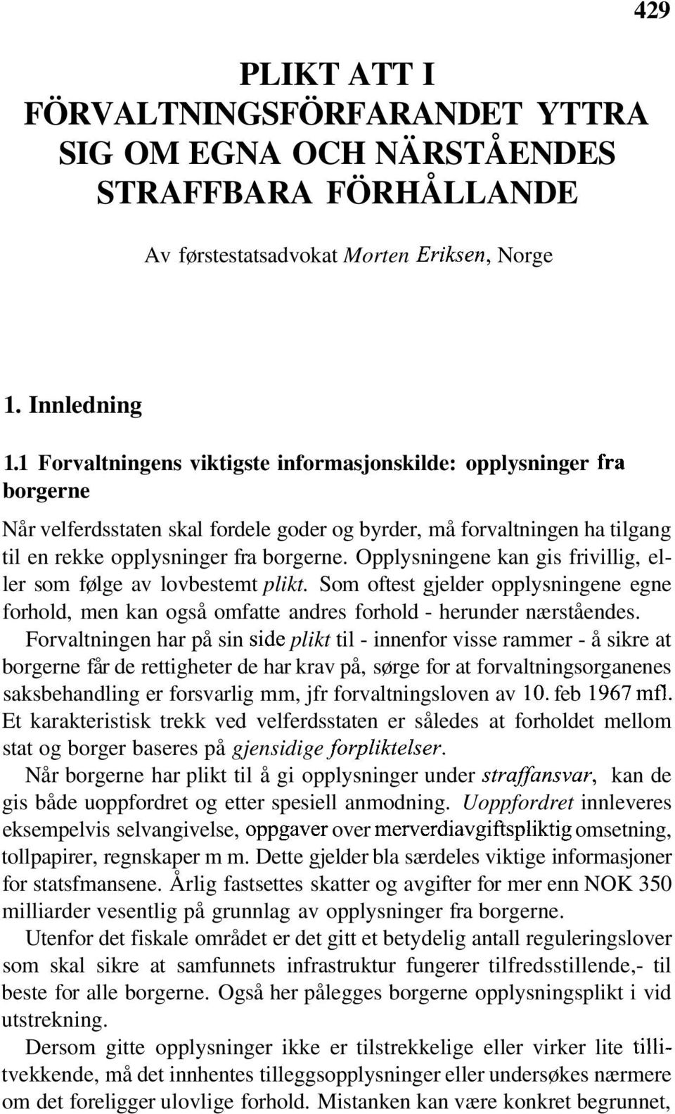 Opplysningene kan gis frivillig, eller som følge av lovbestemt plikt. Som oftest gjelder opplysningene egne forhold, men kan også omfatte andres forhold - herunder nærståendes.