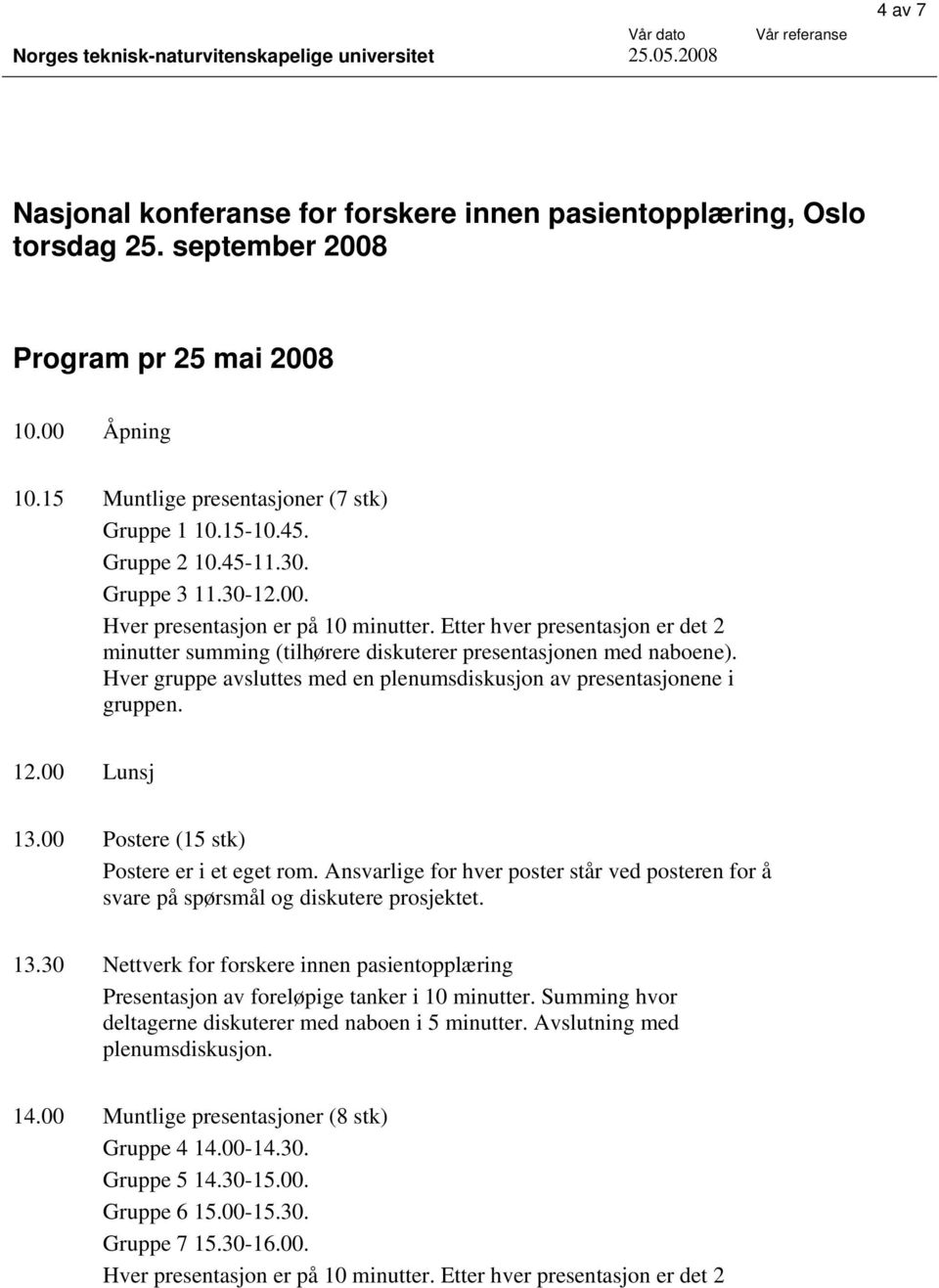 Hver gruppe avsluttes med en plenumsdiskusjon av presentasjonene i gruppen. 12.00 Lunsj 13.00 Postere (15 stk) Postere er i et eget rom.