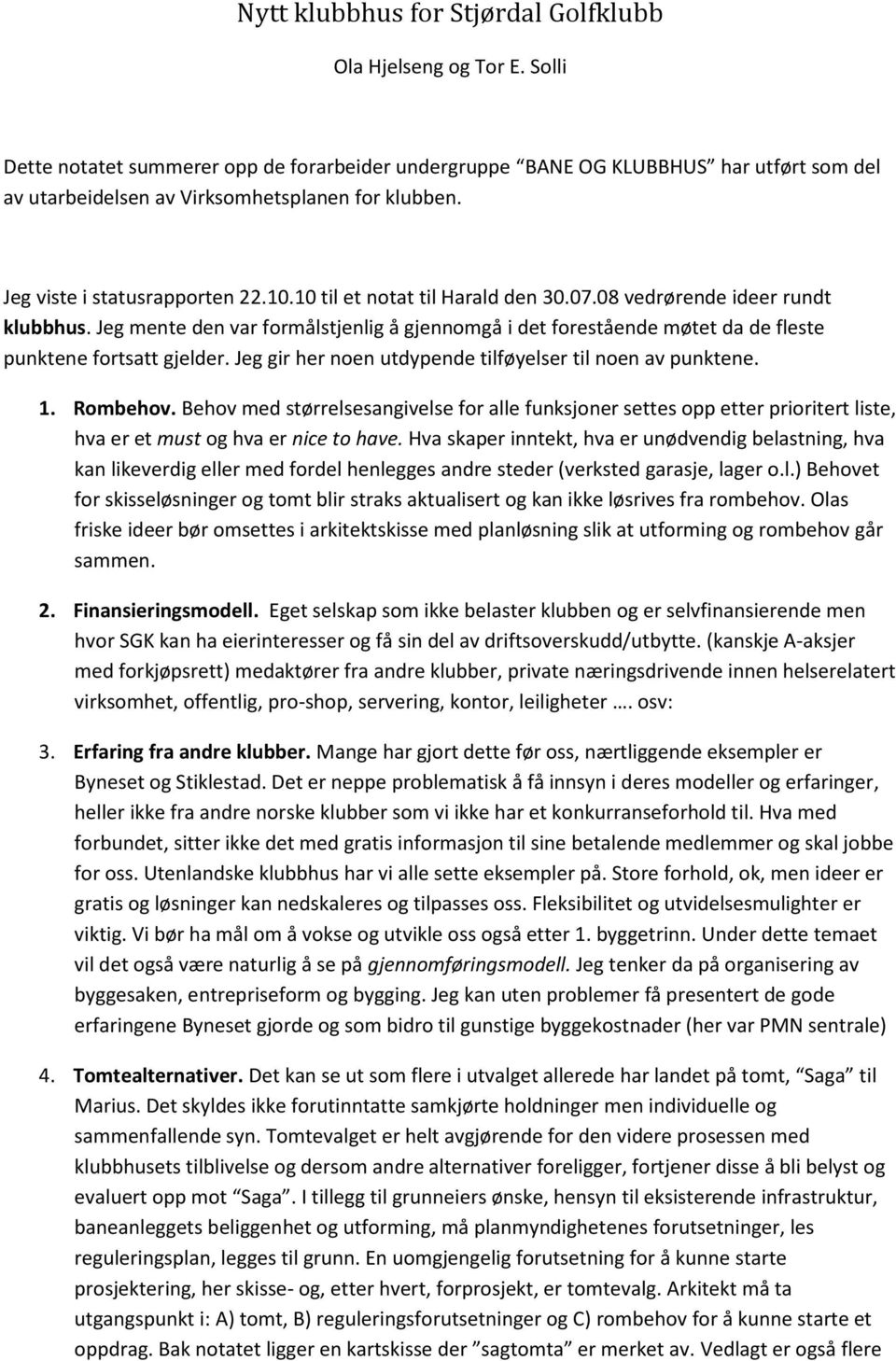 10 til et notat til Harald den 30.07.08 vedrørende ideer rundt klubbhus. Jeg mente den var formålstjenlig å gjennomgå i det forestående møtet da de fleste punktene fortsatt gjelder.