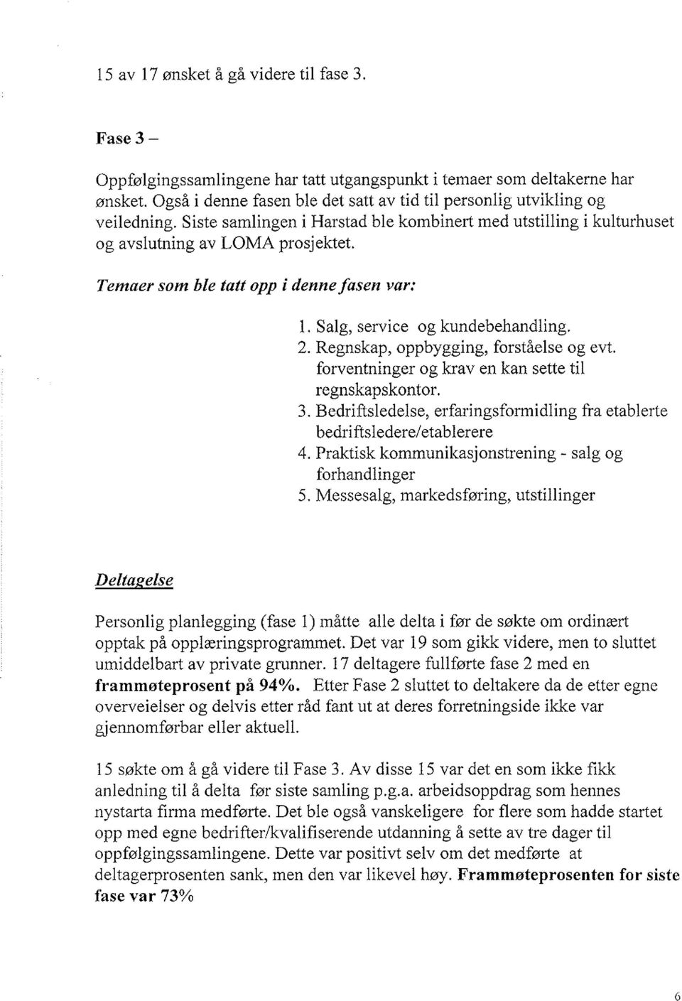 Temøer som ble tatt opp í denneføsen var: 1. Salg, service og kundebehandling. 2. Regnskap, oppbygging, forståelse og evt. forventninger og krav en kan sette til regnskapskontor. 3.