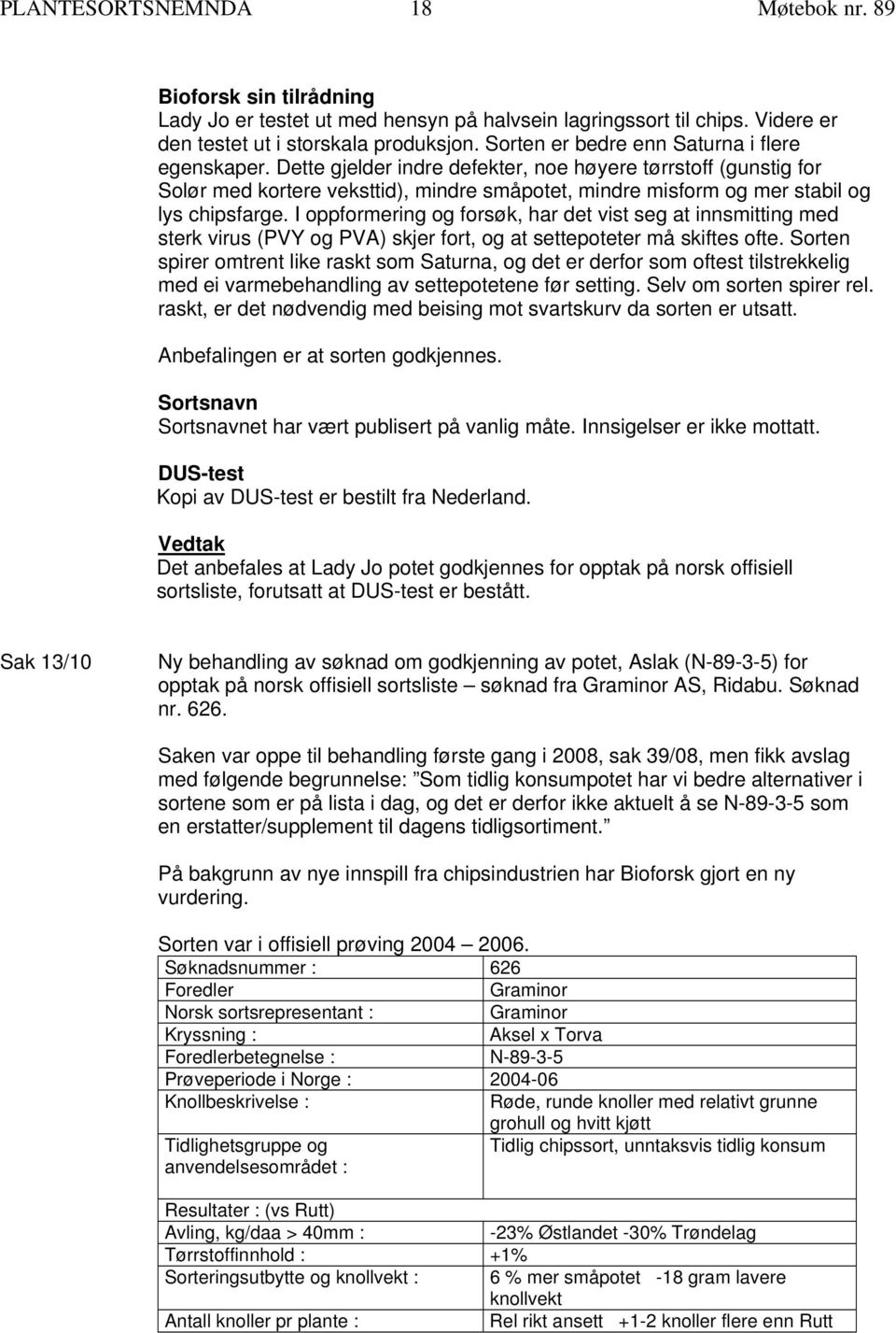 Dette gjelder indre defekter, noe høyere tørrstoff (gunstig for Solør med kortere veksttid), mindre småpotet, mindre misform og mer stabil og lys chipsfarge.