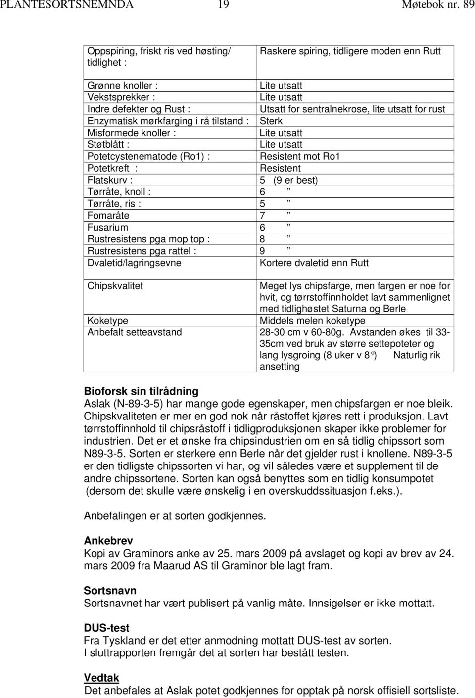 Misformede knoller : Støtblått : Potetcystenematode (Ro1) : Potetkreft : Flatskurv : Tørråte, knoll : 6 Tørråte, ris : 5 Fomaråte 7 Fusarium 6 Rustresistens pga mop top : 8 Lite utsatt Lite utsatt