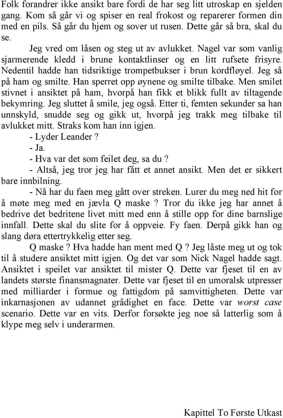 Nedentil hadde han tidsriktige trompetbukser i brun kordfløyel. Jeg så på ham og smilte. Han sperret opp øynene og smilte tilbake.