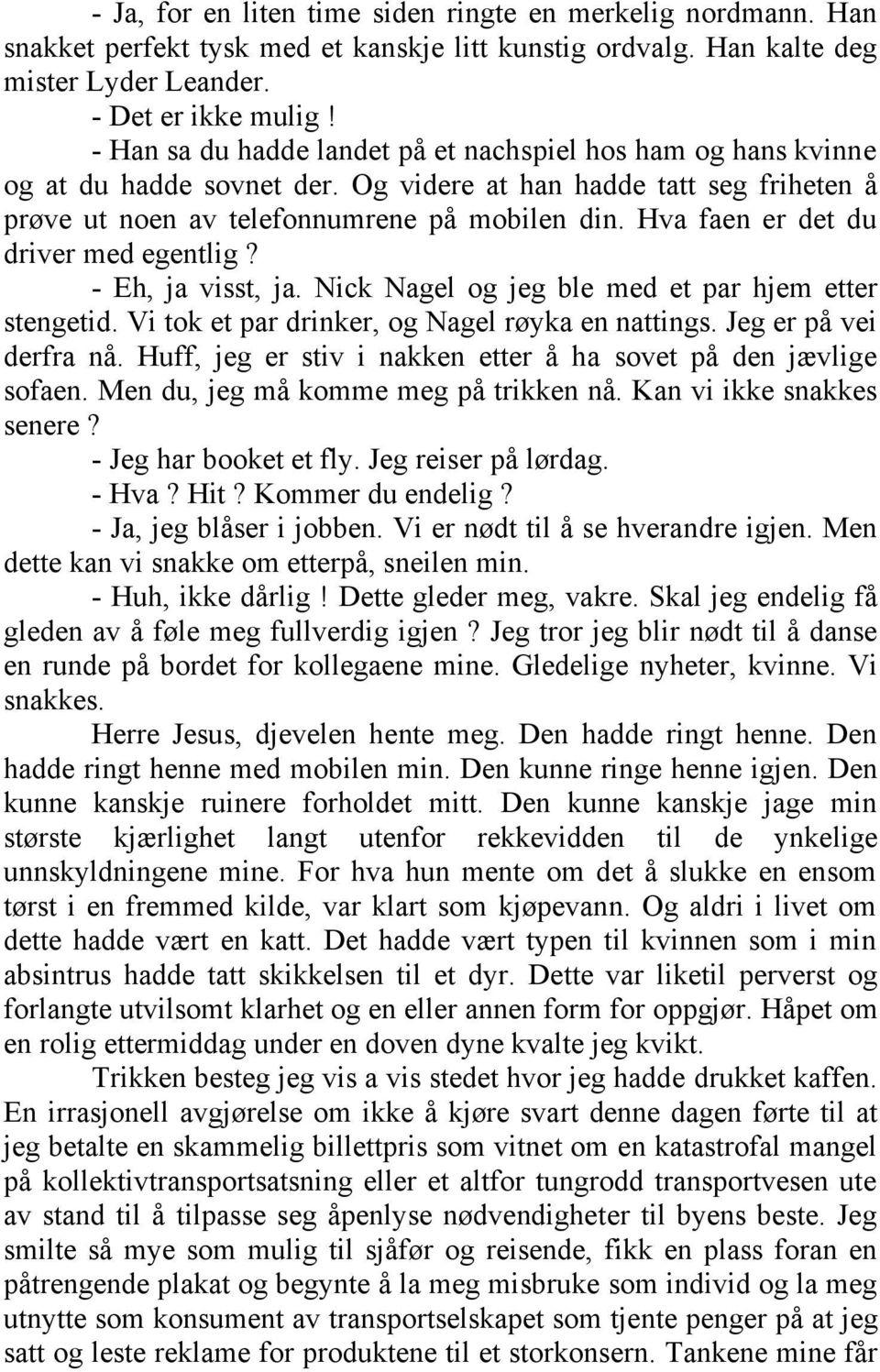 Hva faen er det du driver med egentlig? - Eh, ja visst, ja. Nick Nagel og jeg ble med et par hjem etter stengetid. Vi tok et par drinker, og Nagel røyka en nattings. Jeg er på vei derfra nå.