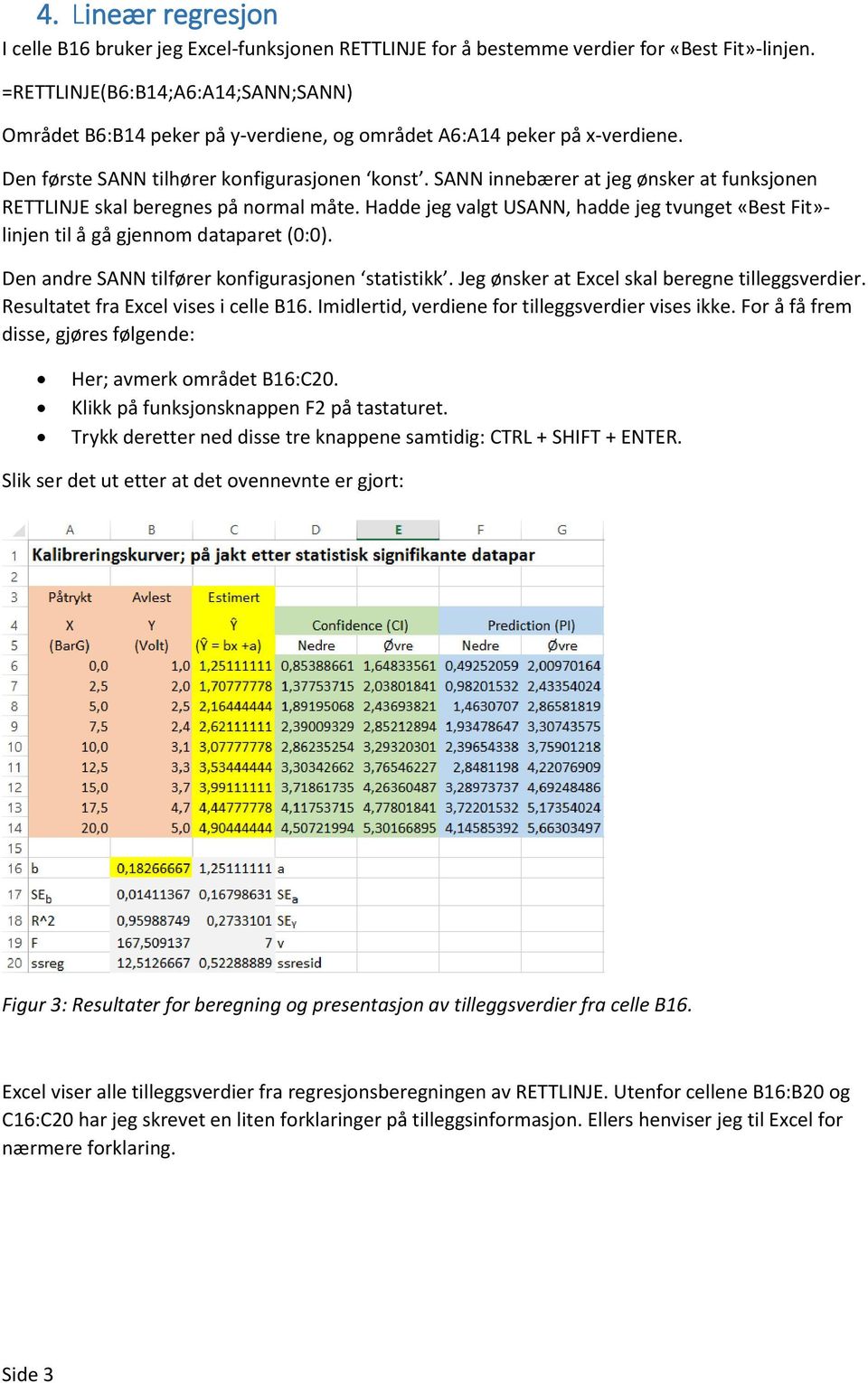 SANN innebærer at jeg ønsker at funksjonen RETTLINJE skal beregnes på normal måte. Hadde jeg valgt USANN, hadde jeg tvunget «Best Fit»- linjen til å gå gjennom dataparet (0:0).