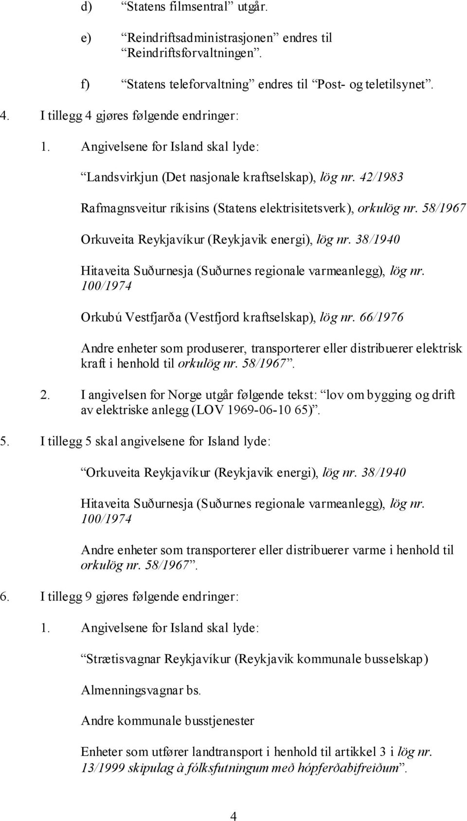 58/1967 Orkuveita Reykjavíkur (Reykjavik energi), lög nr. 38/1940 Hitaveita Suðurnesja (Suðurnes regionale varmeanlegg), lög nr. 100/1974 Orkubú Vestfjarða (Vestfjord kraftselskap), lög nr.