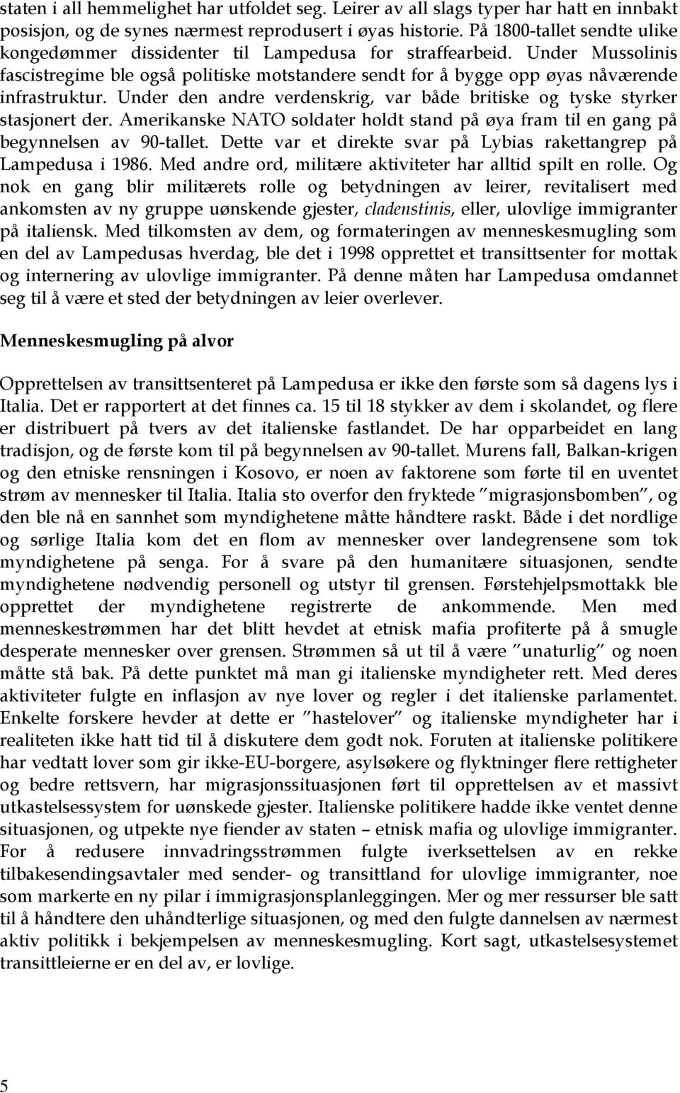 Under den andre verdenskrig, var både britiske og tyske styrker stasjonert der. Amerikanske NATO soldater holdt stand på øya fram til en gang på begynnelsen av 90-tallet.