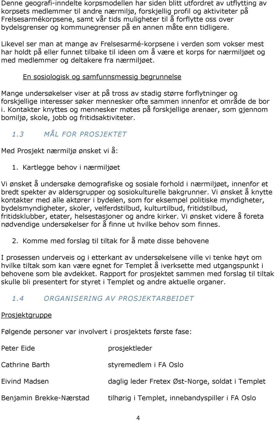 Likevel ser man at mange av Frelsesarmé-korpsene i verden som vokser mest har holdt på eller funnet tilbake til ideen om å være et korps for nærmiljøet og med medlemmer og deltakere fra nærmiljøet.