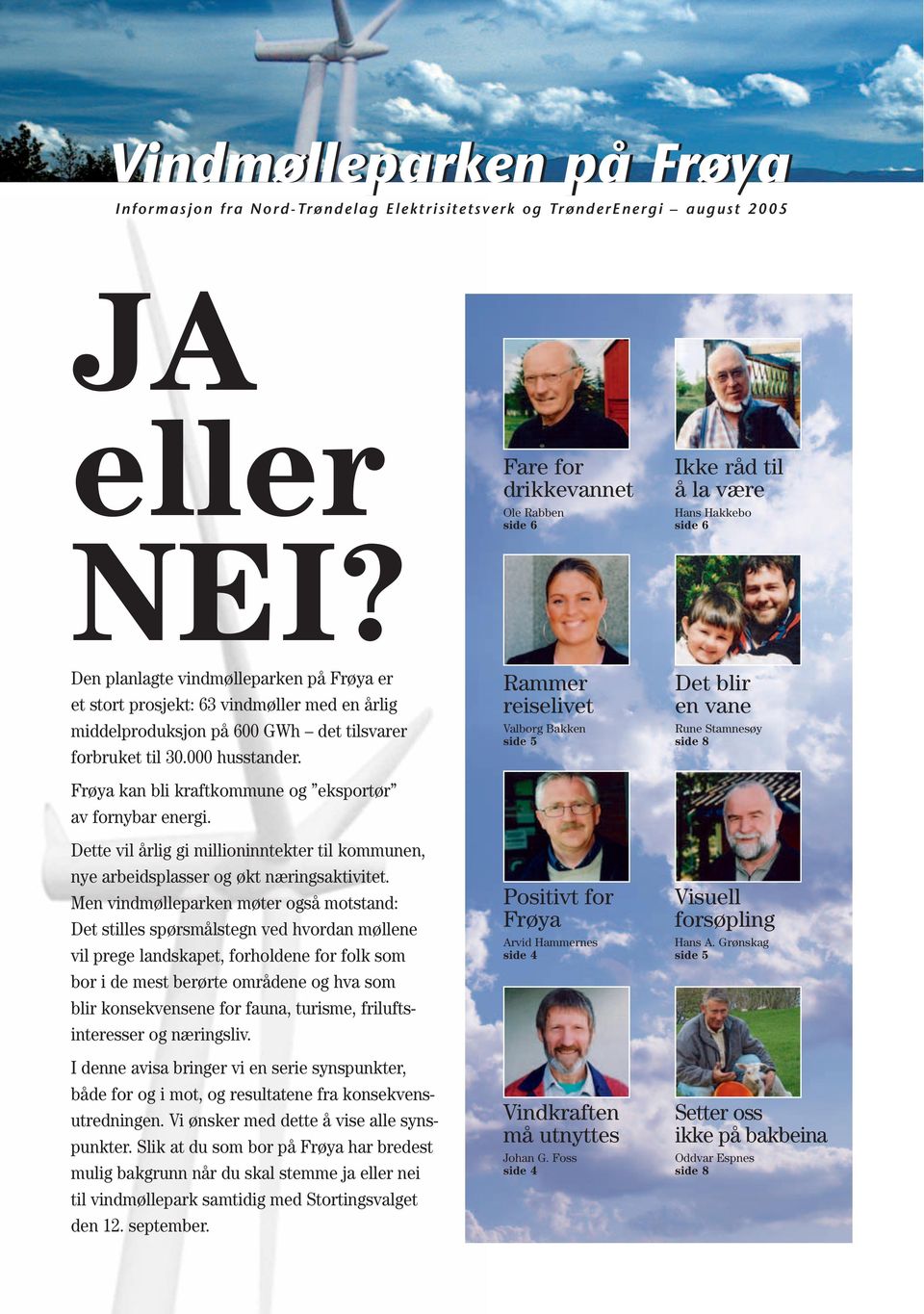 det tilsvarer forbruket til 30.000 husstander. Frøya kan bli kraftkommune og eksportør av fornybar energi. Dette vil årlig gi millioninntekter til kommunen, nye arbeidsplasser og økt næringsaktivitet.