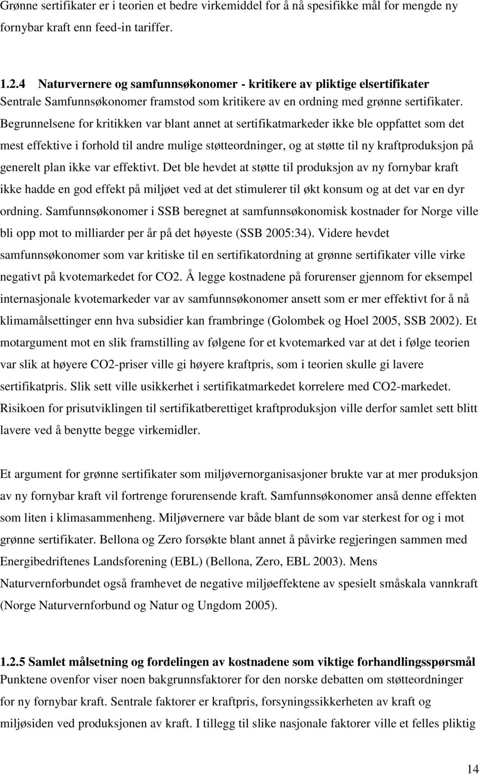 Begrunnelsene for kritikken var blant annet at sertifikatmarkeder ikke ble oppfattet som det mest effektive i forhold til andre mulige støtteordninger, og at støtte til ny kraftproduksjon på generelt