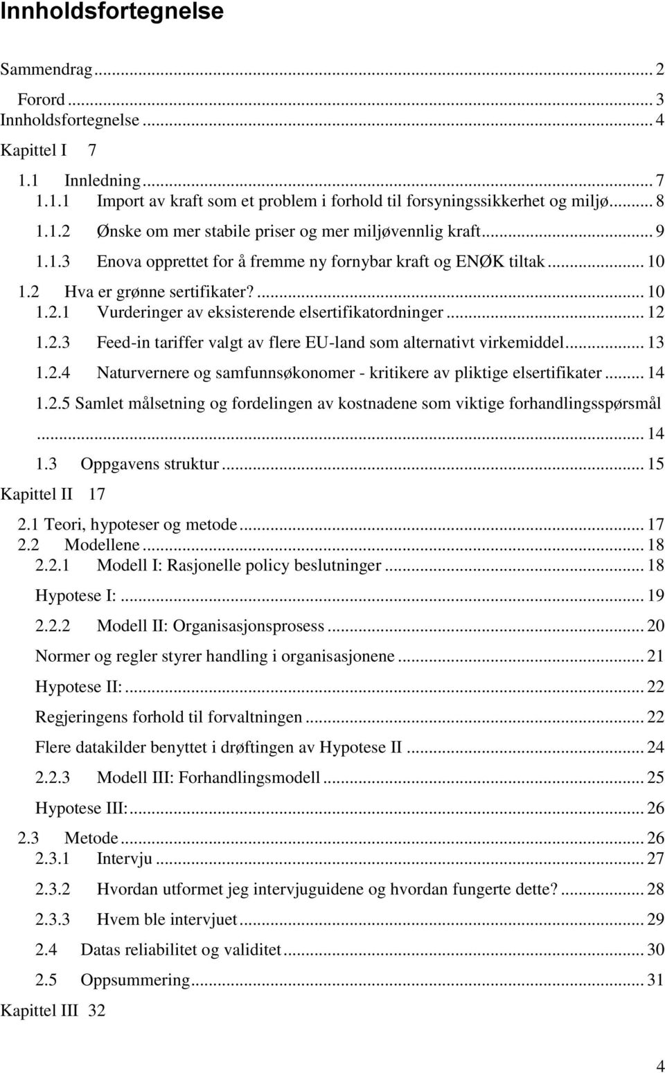 .. 13 1.2.4 Naturvernere og samfunnsøkonomer - kritikere av pliktige elsertifikater... 14 1.2.5 Samlet målsetning og fordelingen av kostnadene som viktige forhandlingsspørsmål... 14 1.3 Oppgavens struktur.