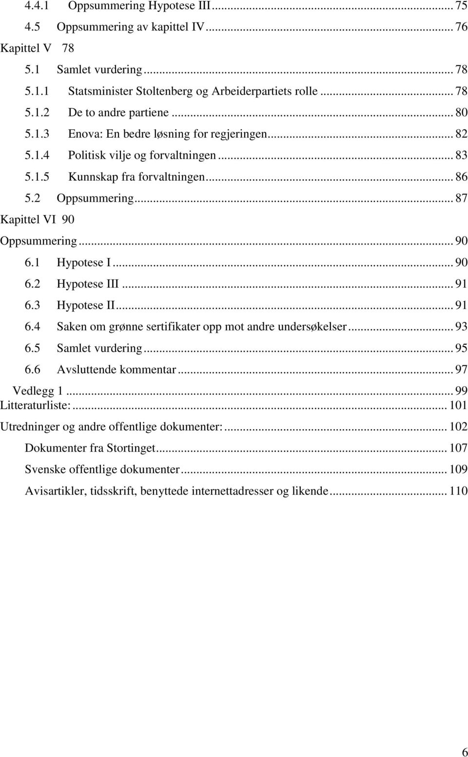 1 Hypotese I... 90 6.2 Hypotese III... 91 6.3 Hypotese II... 91 6.4 Saken om grønne sertifikater opp mot andre undersøkelser... 93 6.5 Samlet vurdering... 95 6.6 Avsluttende kommentar... 97 Vedlegg 1.