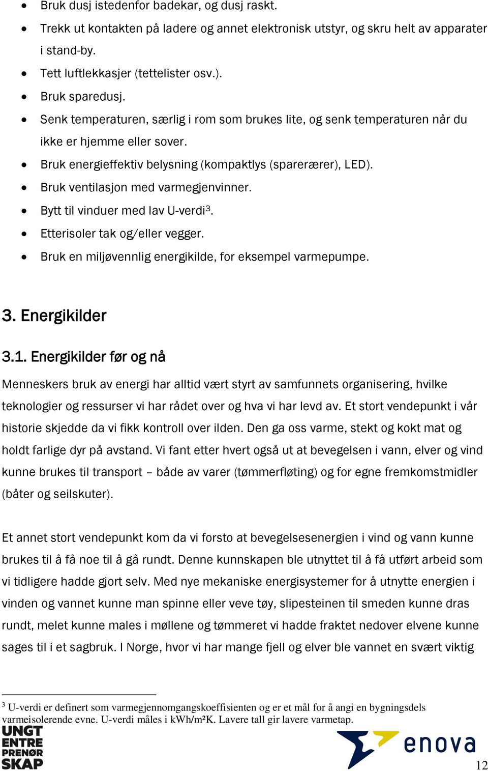 Bruk ventilasjon med varmegjenvinner. Bytt til vinduer med lav U-verdi 3. Etterisoler tak og/eller vegger. Bruk en miljøvennlig energikilde, for eksempel varmepumpe. 3. Energikilder 3.1.