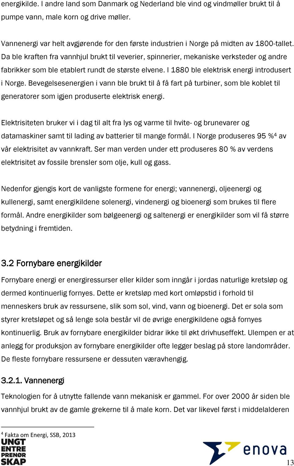 Da ble kraften fra vannhjul brukt til veverier, spinnerier, mekaniske verksteder og andre fabrikker som ble etablert rundt de største elvene. I 1880 ble elektrisk energi introdusert i Norge.