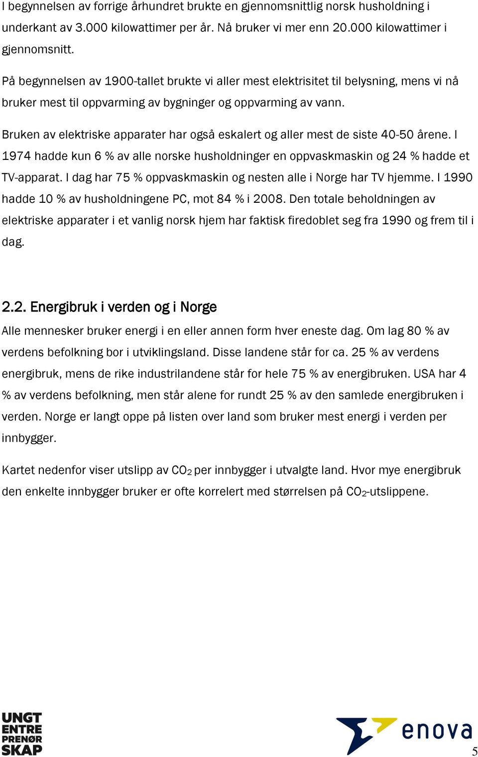 Bruken av elektriske apparater har også eskalert og aller mest de siste 40-50 årene. I 1974 hadde kun 6 % av alle norske husholdninger en oppvaskmaskin og 24 % hadde et TV-apparat.