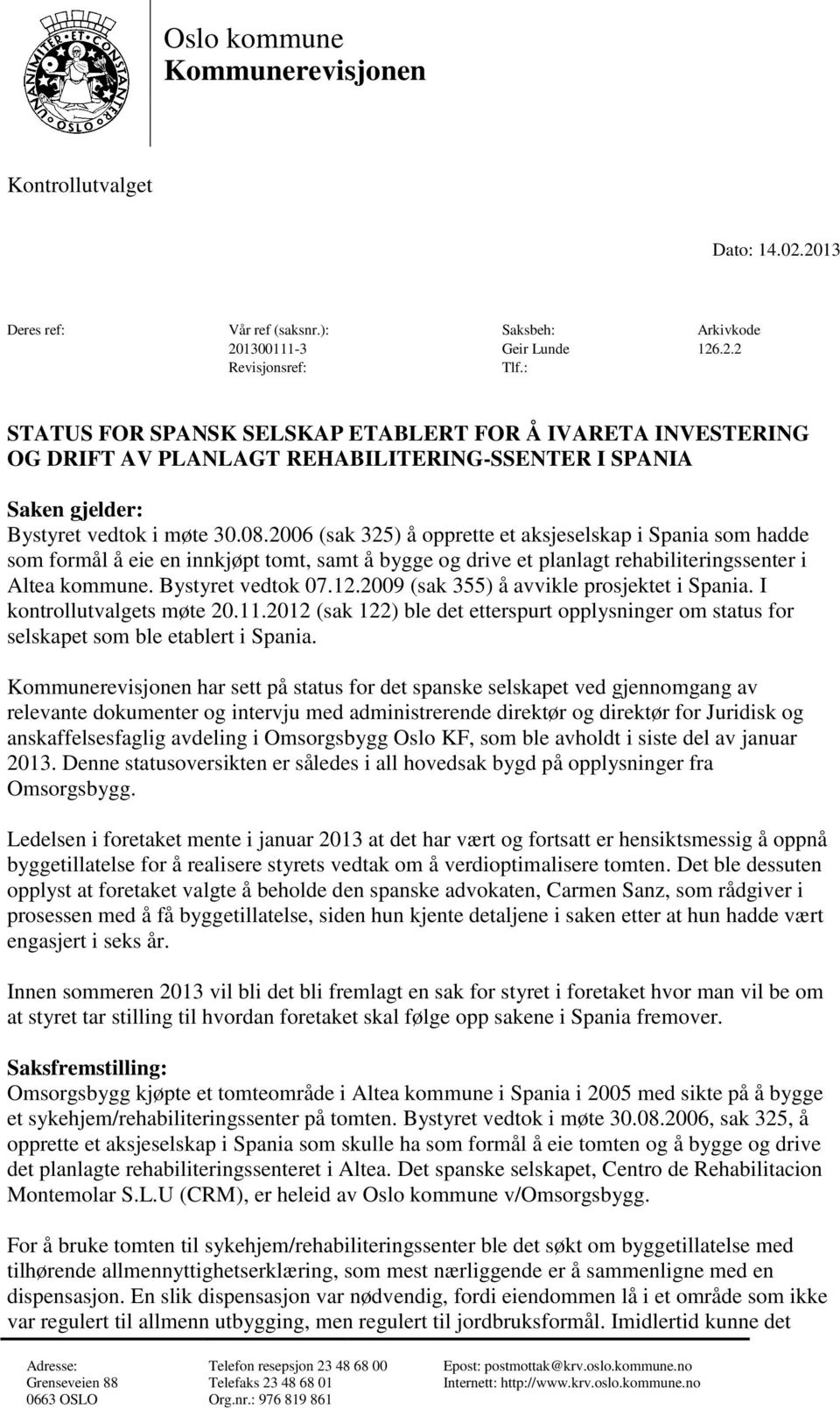 2006 (sak 325) å opprette et aksjeselskap i Spania som hadde som formål å eie en innkjøpt tomt, samt å bygge og drive et planlagt rehabiliteringssenter i Altea kommune. Bystyret vedtok 07.12.