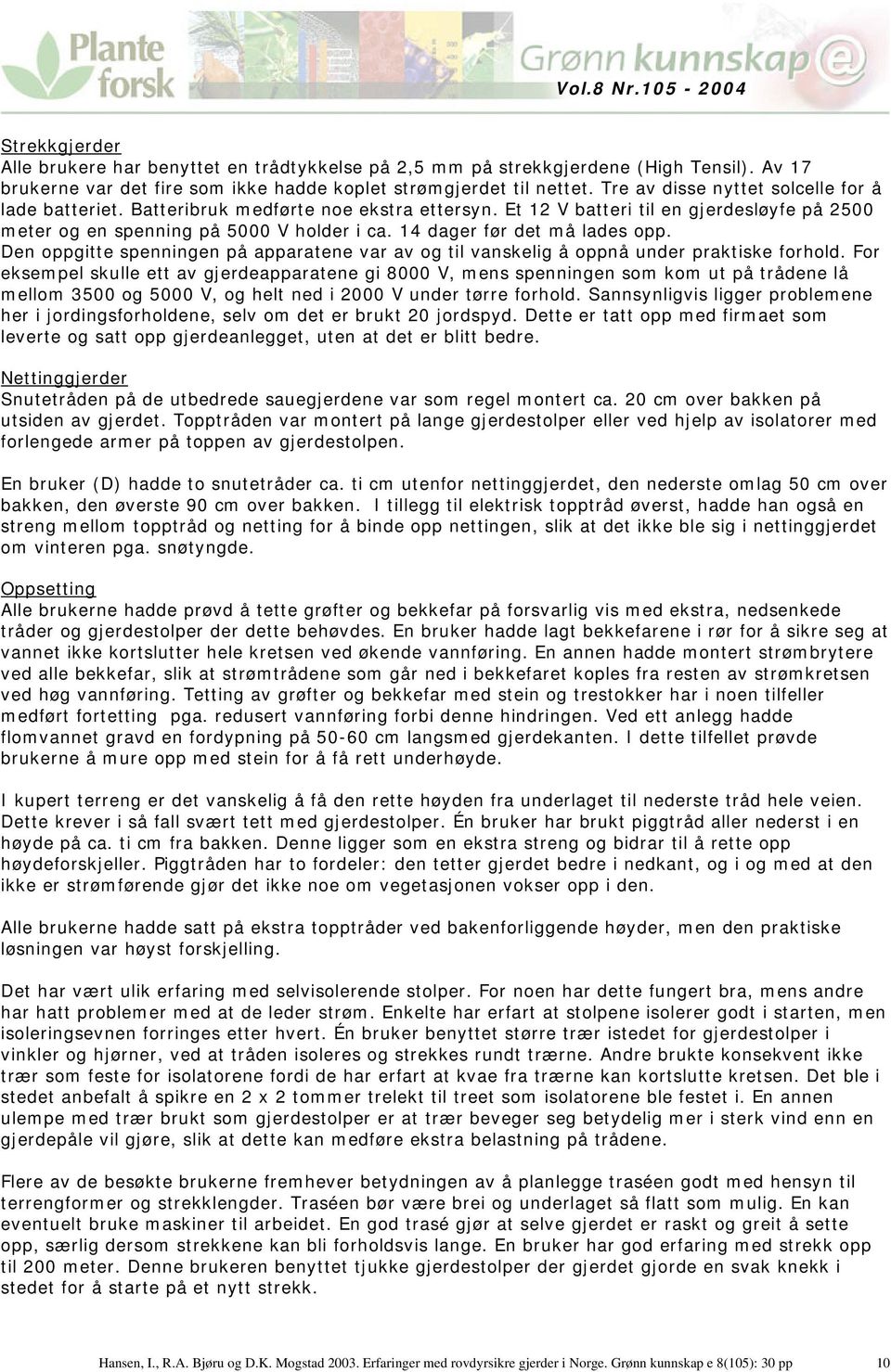 14 dager før det må lades opp. Den oppgitte spenningen på apparatene var av og til vanskelig å oppnå under praktiske forhold.