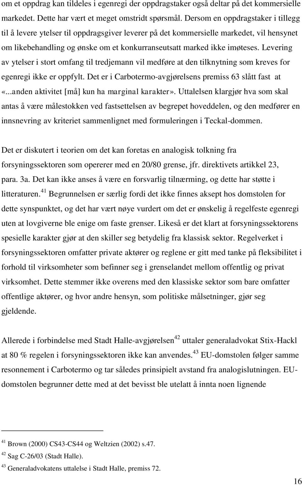 Levering av ytelser i stort omfang til tredjemann vil medføre at den tilknytning som kreves for egenregi ikke er oppfylt. Det er i Carbotermo-avgjørelsens premiss 63 slått fast at «.