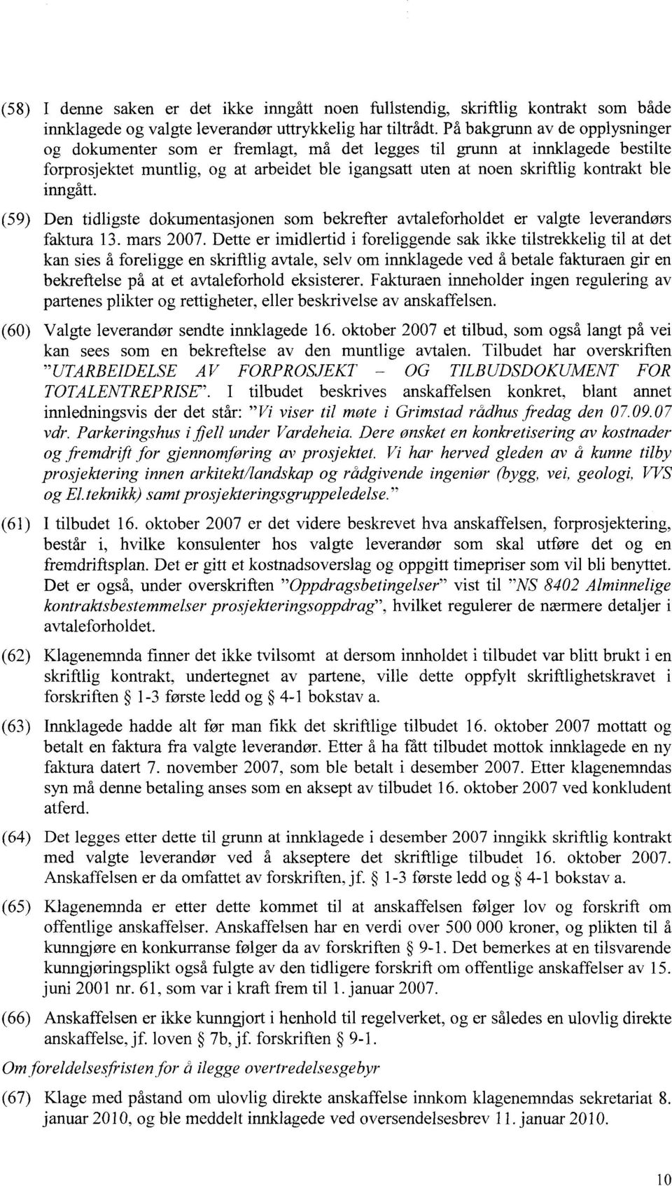 inngått. (59) Den tidligste dokumentasjonen som bekrefter avtaleforholdet er valgte leverandørs faktura 13. mars 2007.