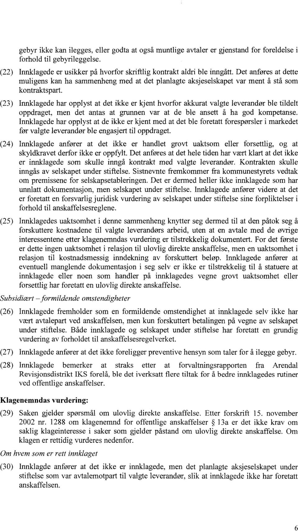 (23) Innklagede har opplyst at det ikke er kjent hvorfor akkurat valgte leverandør ble tildelt oppdraget, men det antas at grunnen var at de ble ansett å ha god kompetanse.