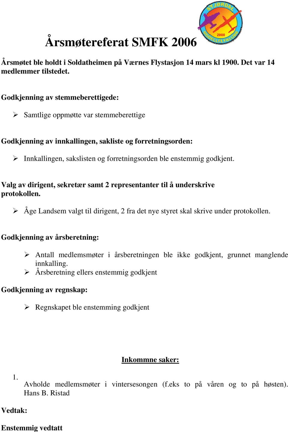 Valg av dirigent, sekretær samt 2 representanter til å underskrive protokollen. valgt til dirigent, 2 fra det nye styret skal skrive under protokollen.