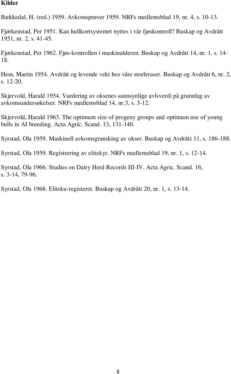 12-20. Skjervold, Harald 1954. Vurdering av oksenes sannsynlige avlsverdi på grunnlag av avkomsundersøkelser. NRFs medlemsblad 14, nr.3, s. 3-12. Skjervold, Harald 1963.