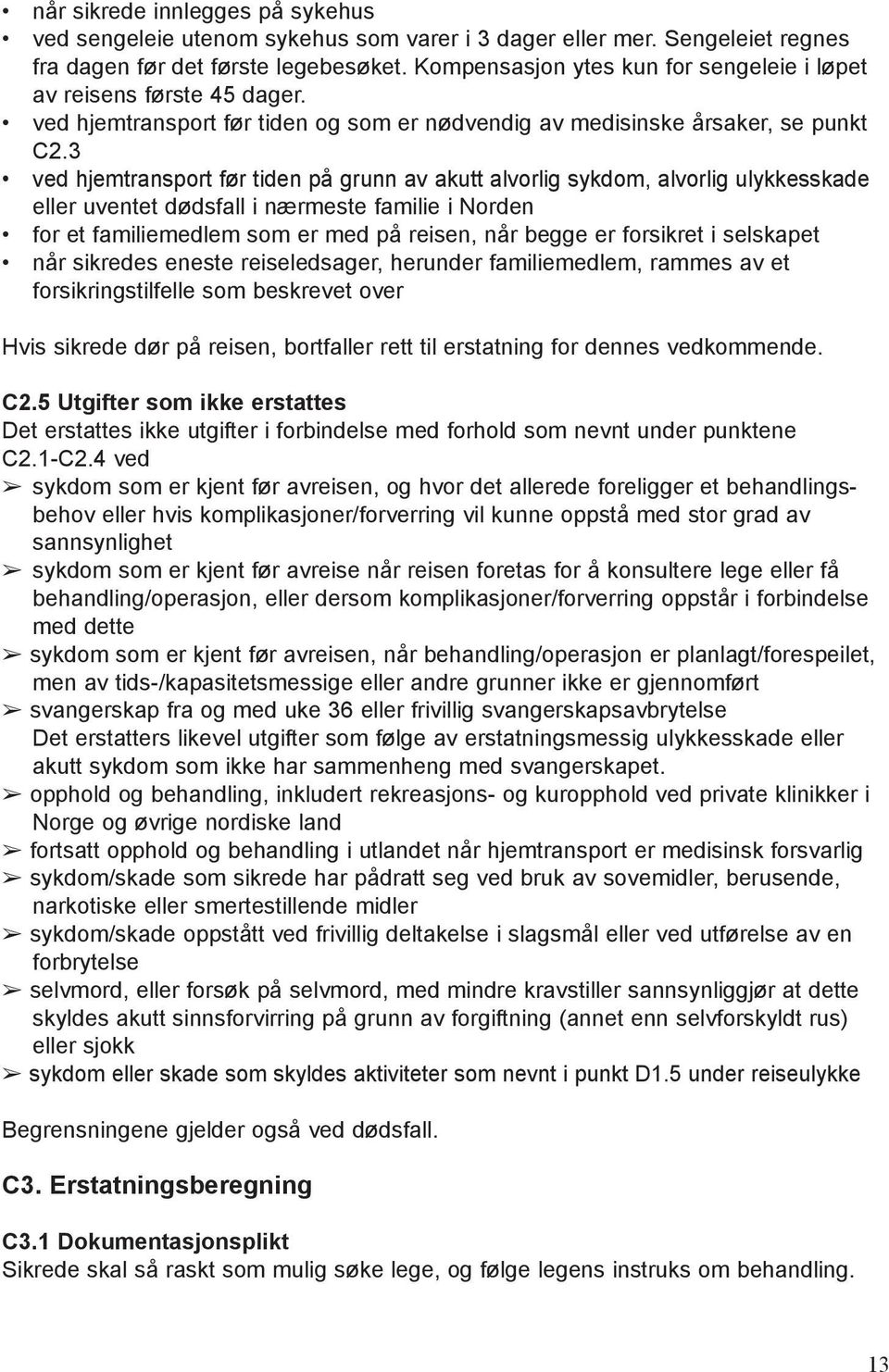 3 ved hjemtransport før tiden på grunn av akutt alvorlig sykdom, alvorlig ulykkesskade eller uventet dødsfall i nærmeste familie i Norden for et familiemedlem som er med på reisen, når begge er