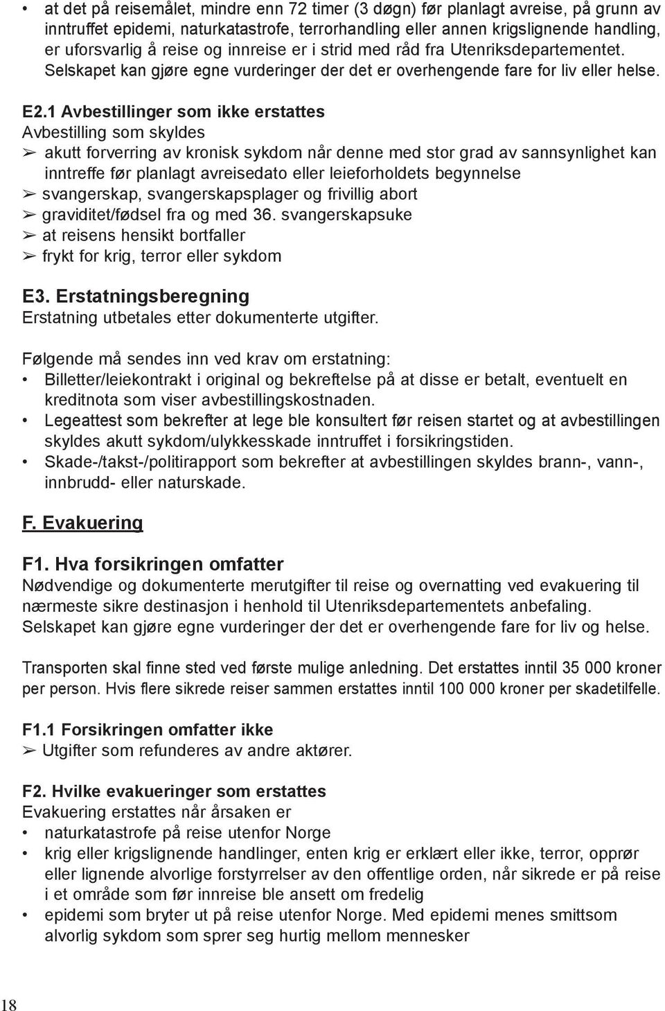 1 Avbestillinger som ikke erstattes Avbestilling som skyldes akutt forverring av kronisk sykdom når denne med stor grad av sannsynlighet kan inntreffe før planlagt avreisedato eller leieforholdets