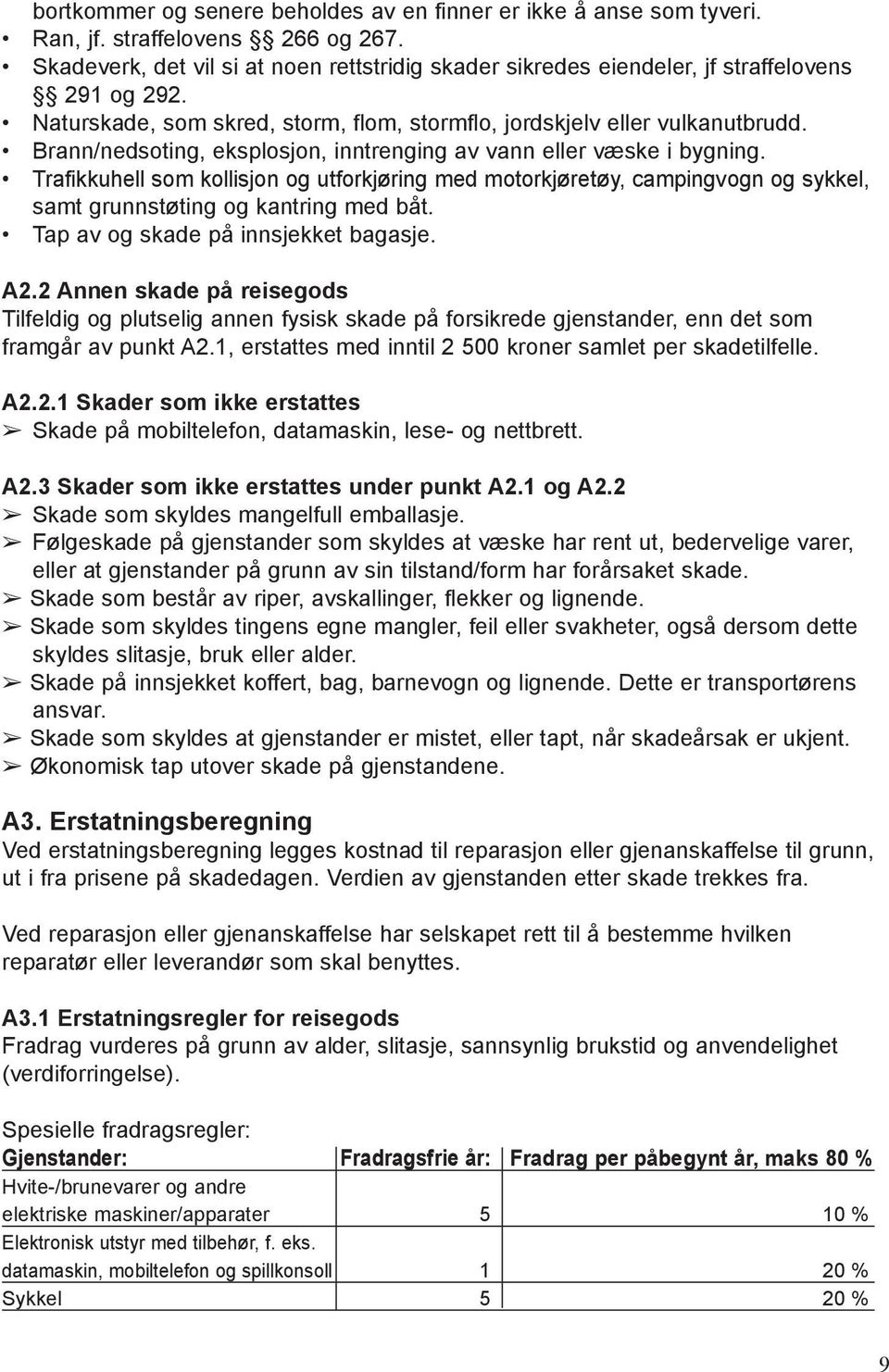 Brann/nedsoting, eksplosjon, inntrenging av vann eller væske i bygning. Trafikkuhell som kollisjon og utforkjøring med motorkjøretøy, campingvogn og sykkel, samt grunnstøting og kantring med båt.