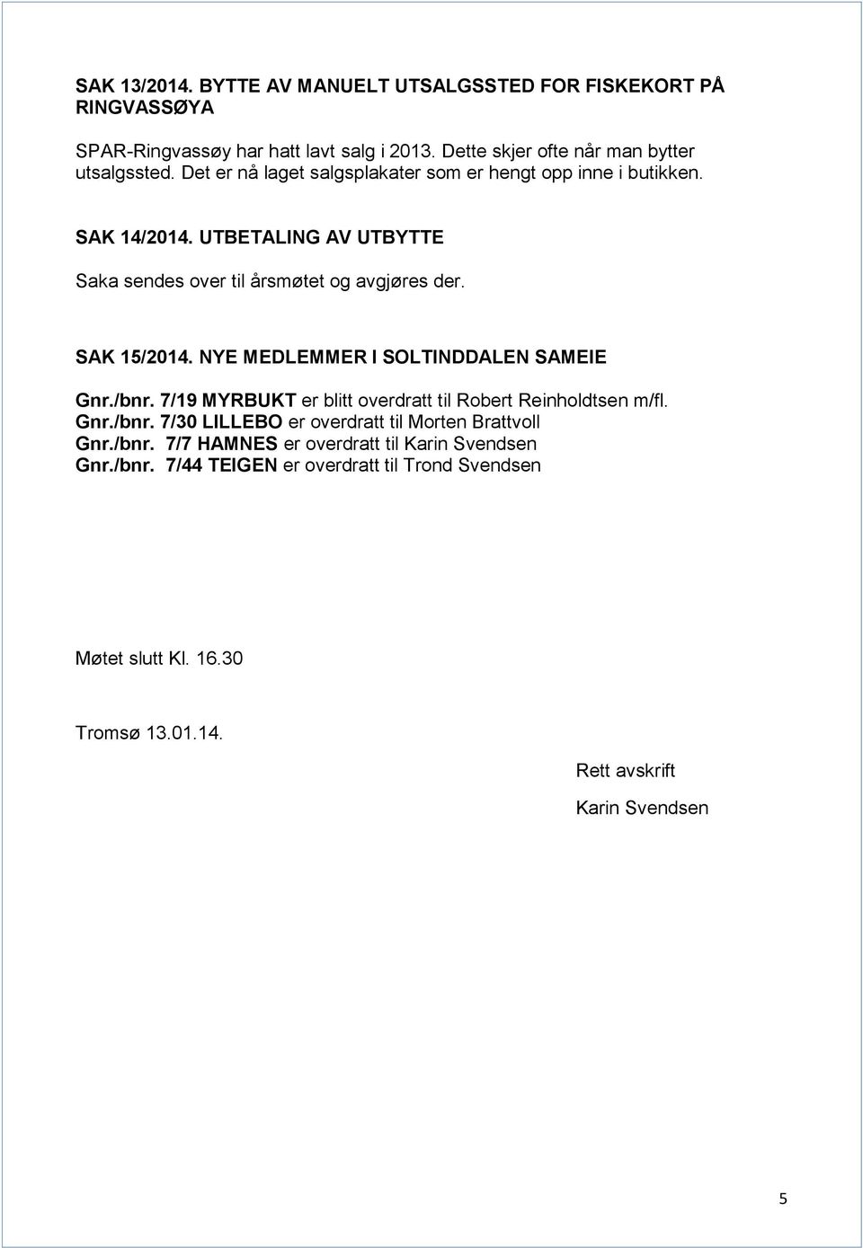 NYE MEDLEMMER I SOLTINDDALEN SAMEIE Gnr./bnr. 7/19 MYRBUKT er blitt overdratt til Robert Reinholdtsen m/fl. Gnr./bnr. 7/30 LILLEBO er overdratt til Morten Brattvoll Gnr.