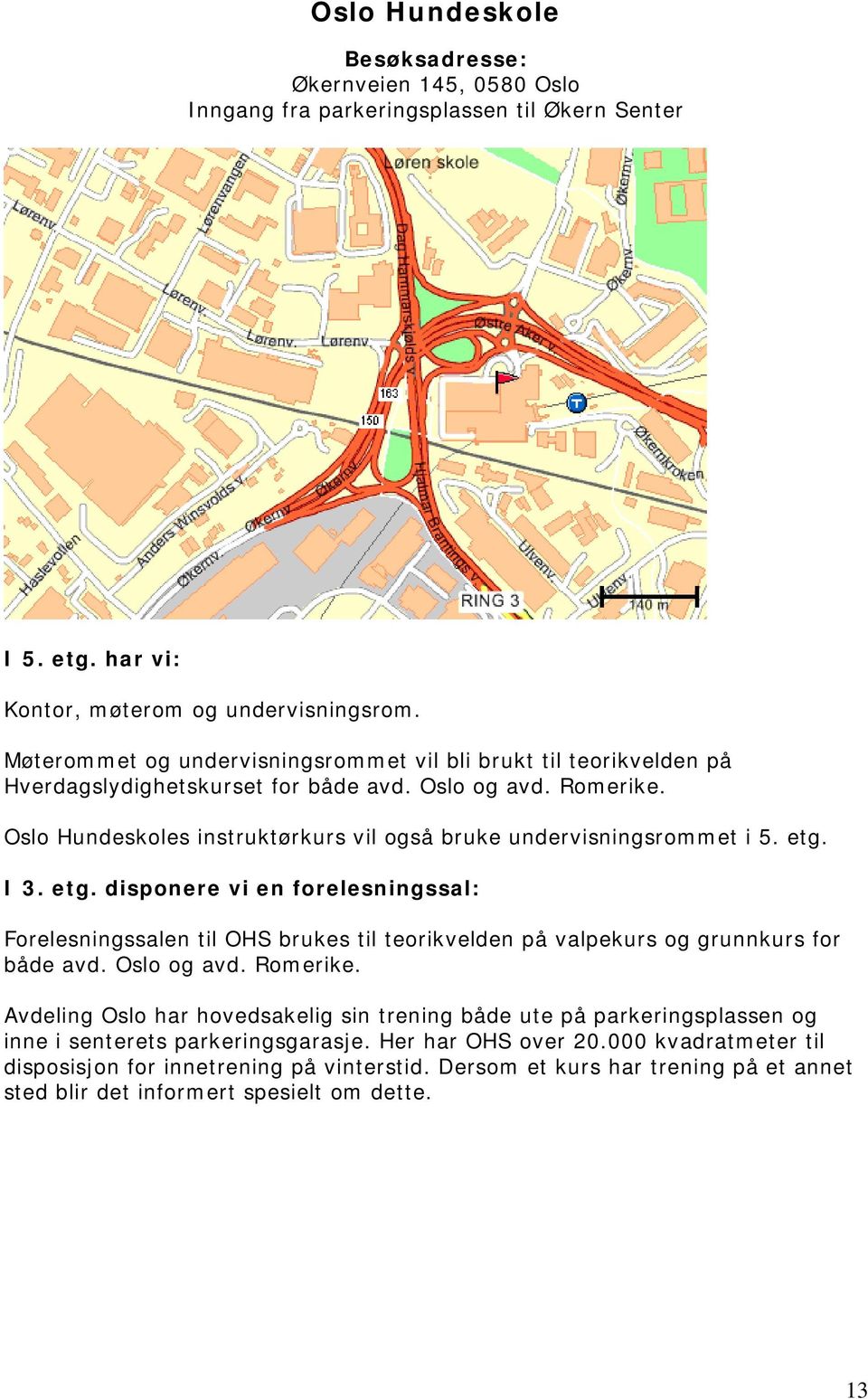 etg. I 3. etg. disponere vi en forelesningssal: Forelesningssalen til OHS brukes til teorikvelden på valpekurs og grunnkurs for både avd. Oslo og avd. Romerike.