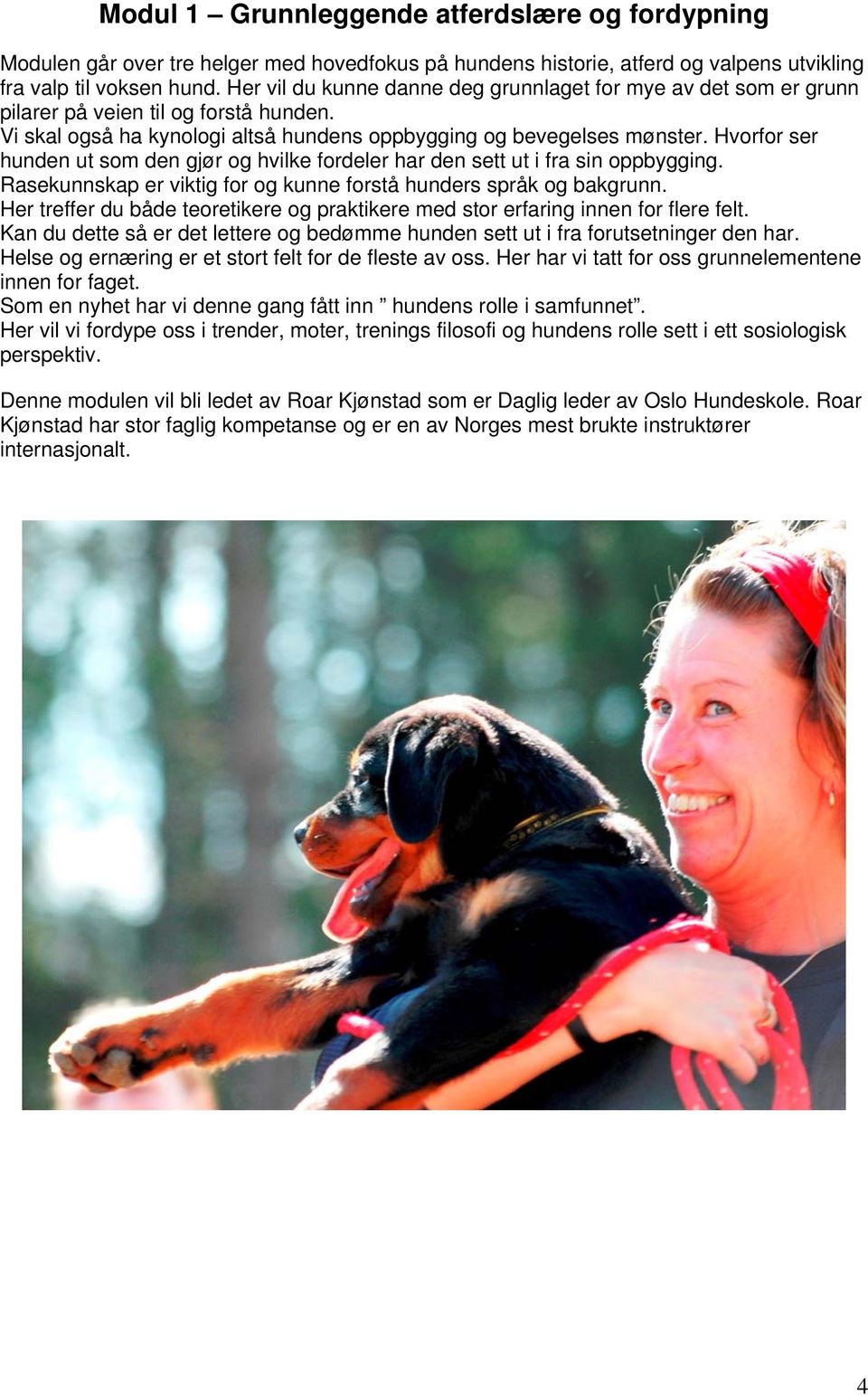 Hvorfor ser hunden ut som den gjør og hvilke fordeler har den sett ut i fra sin oppbygging. Rasekunnskap er viktig for og kunne forstå hunders språk og bakgrunn.