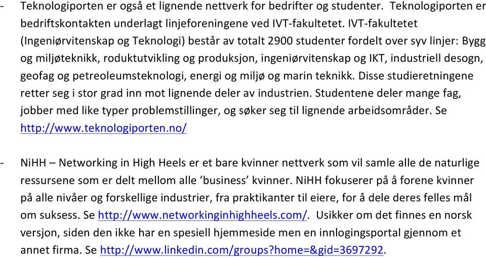 desogn, geofag og petreoleumsteknologi, energi og miljø og marin teknikk. Disse studieretningene retter seg i stor grad inn mot lignende deler av industrien.