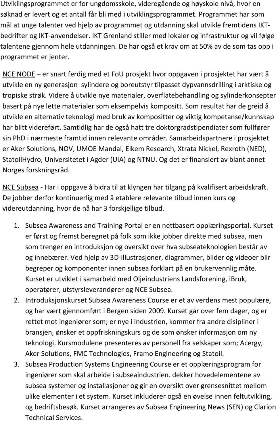 IKT Grenland stiller med lokaler og infrastruktur og vil følge talentene gjennom hele utdanningen. De har også et krav om at 50% av de som tas opp i programmet er jenter.