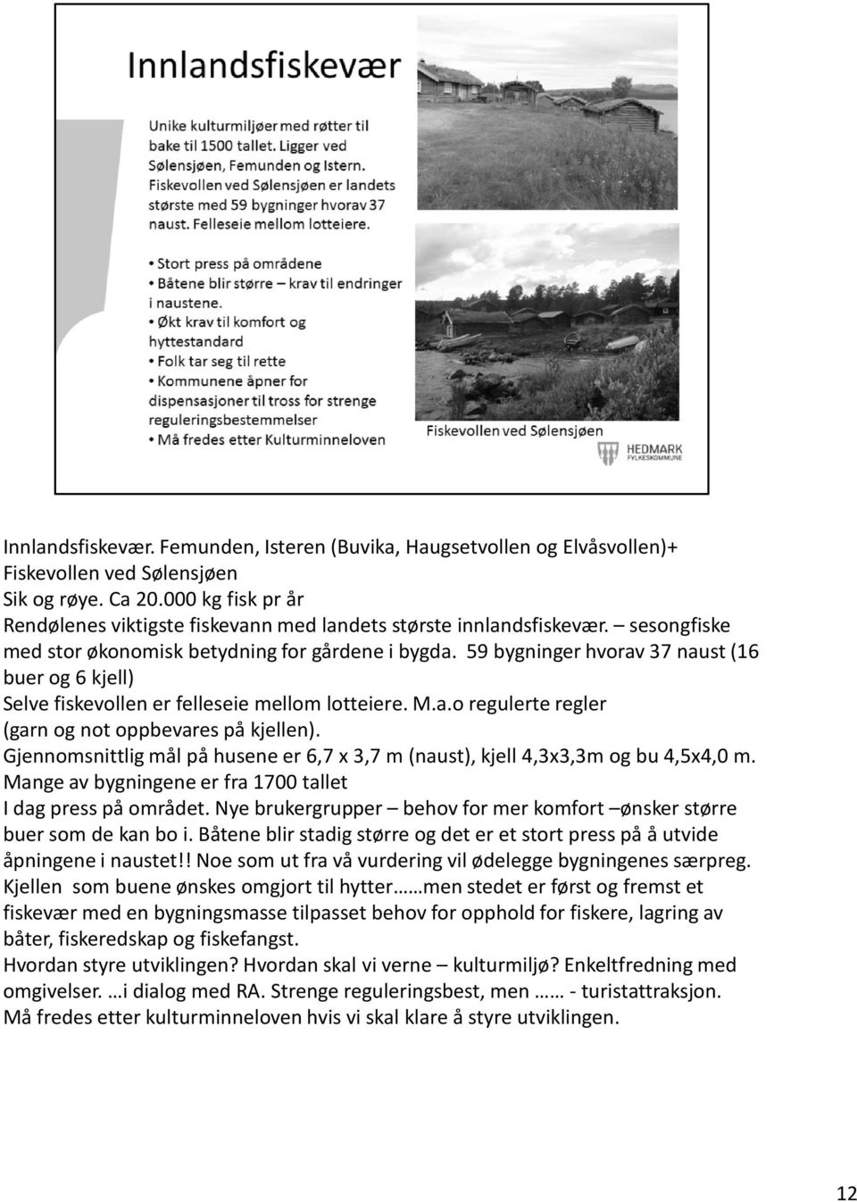 59 bygninger hvorav 37 naust (16 buer og 6 kjell) Selve fiskevollen er felleseie mellom lotteiere. M.a.o regulerte regler (garn og not oppbevares på kjellen).