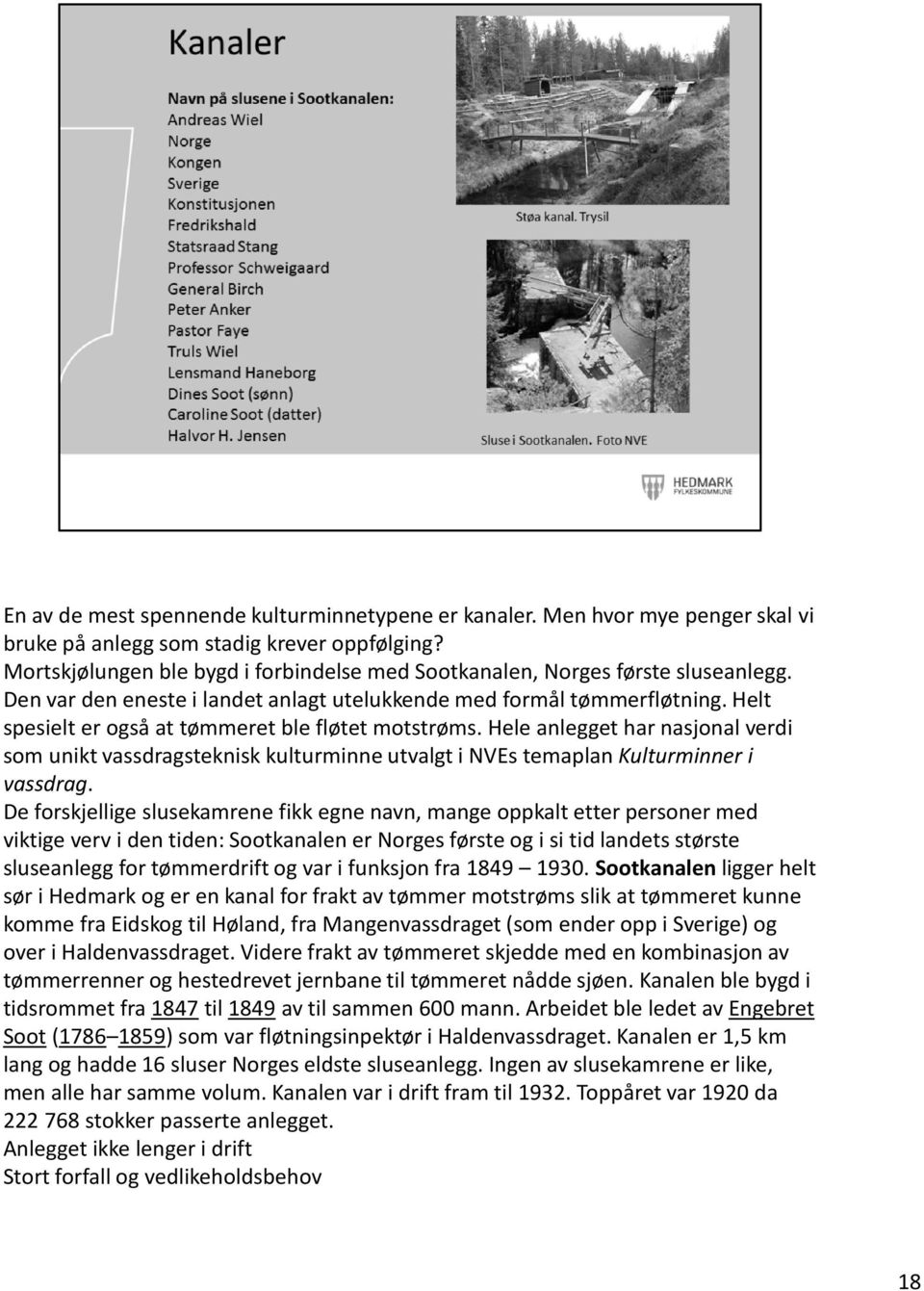 Helt spesielt er også at tømmeret ble fløtet motstrøms. Hele anlegget har nasjonal verdi som unikt vassdragsteknisk kulturminne utvalgt i NVEs temaplan Kulturminner i vassdrag.