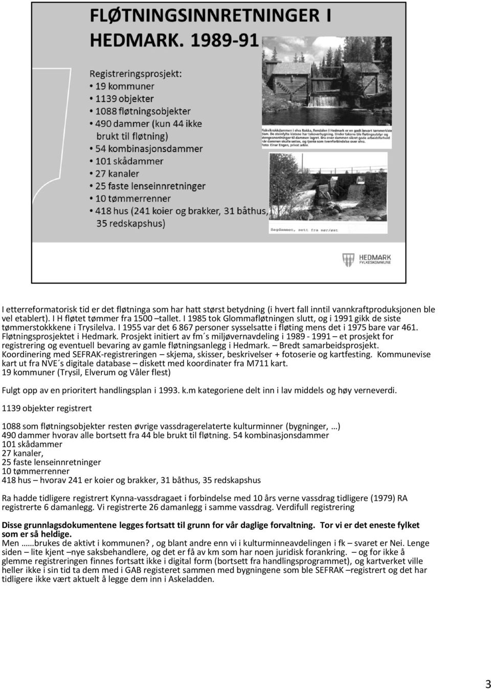 Fløtningsprosjektet i Hedmark. Prosjekt initiert av fm s miljøvernavdeling i 1989-1991 et prosjekt for registrering og eventuell bevaring av gamle fløtningsanlegg i Hedmark. Bredt samarbeidsprosjekt.