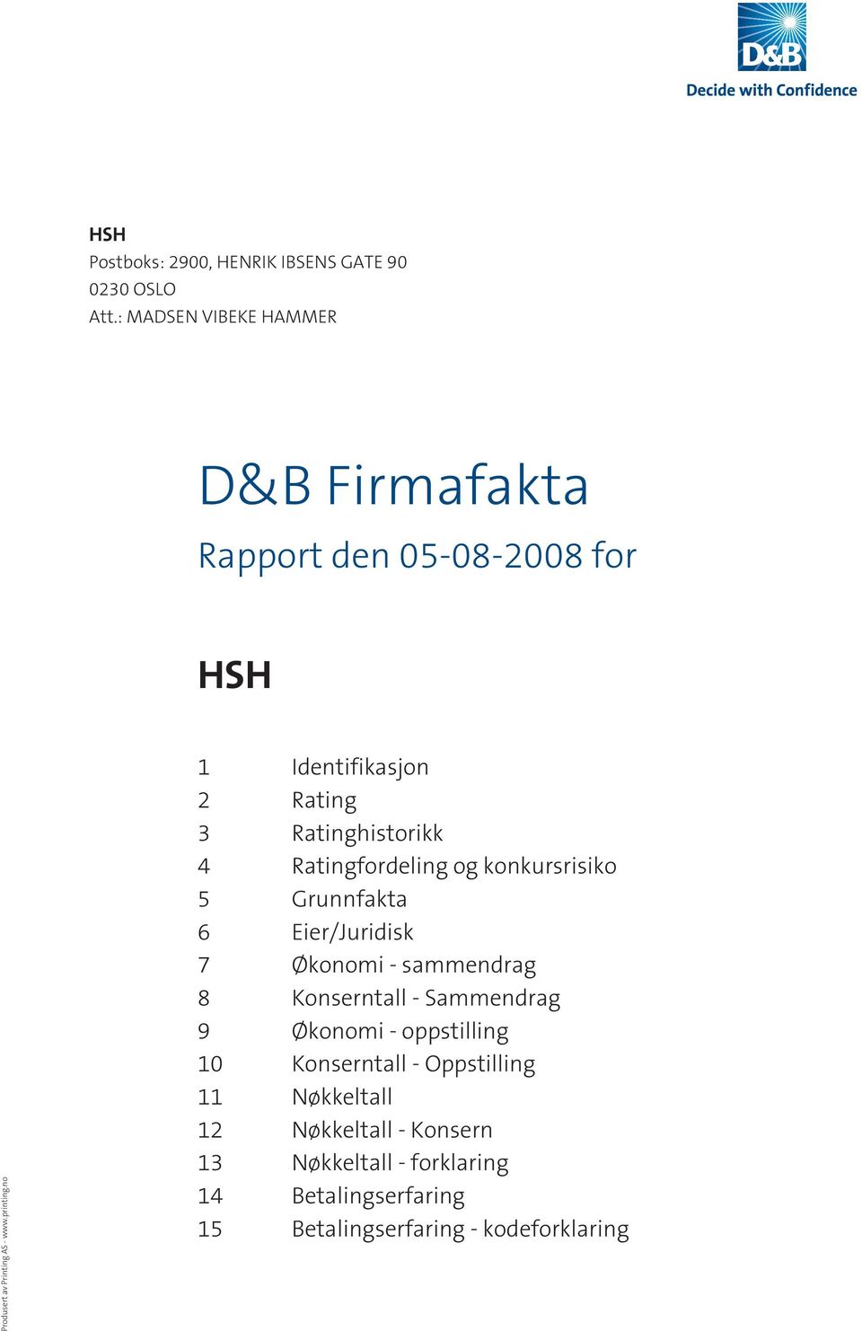 no 1 Identifikasjon 2 Rating 3 Ratinghistorikk 4 Ratingfordeling og konkursrisiko 5 Grunnfakta 6 Eier/Juridisk 7 Økonomi -