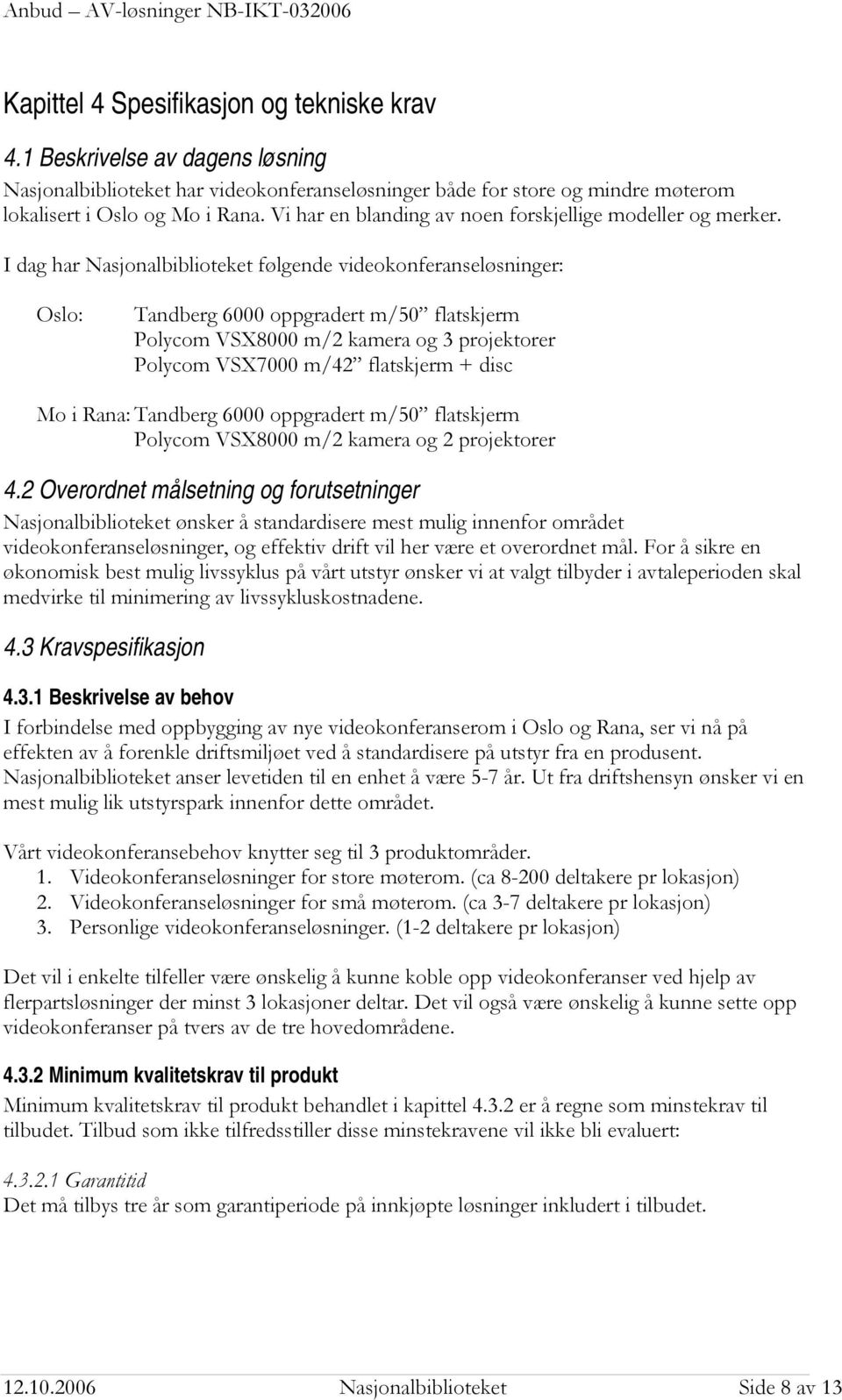 I dag har Nasjonalbiblioteket følgende videokonferanseløsninger: Oslo: Tandberg 6000 oppgradert m/50 flatskjerm Polycom VSX8000 m/2 kamera og 3 projektorer Polycom VSX7000 m/42 flatskjerm + disc Mo i