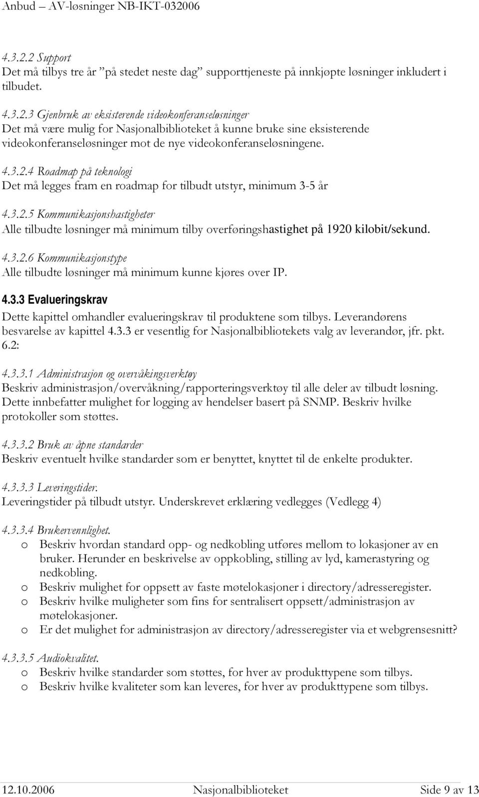 4.3.2.6 Kommunikasjonstype Alle tilbudte løsninger må minimum kunne kjøres over IP. 4.3.3 Evalueringskrav Dette kapittel omhandler evalueringskrav til produktene som tilbys.