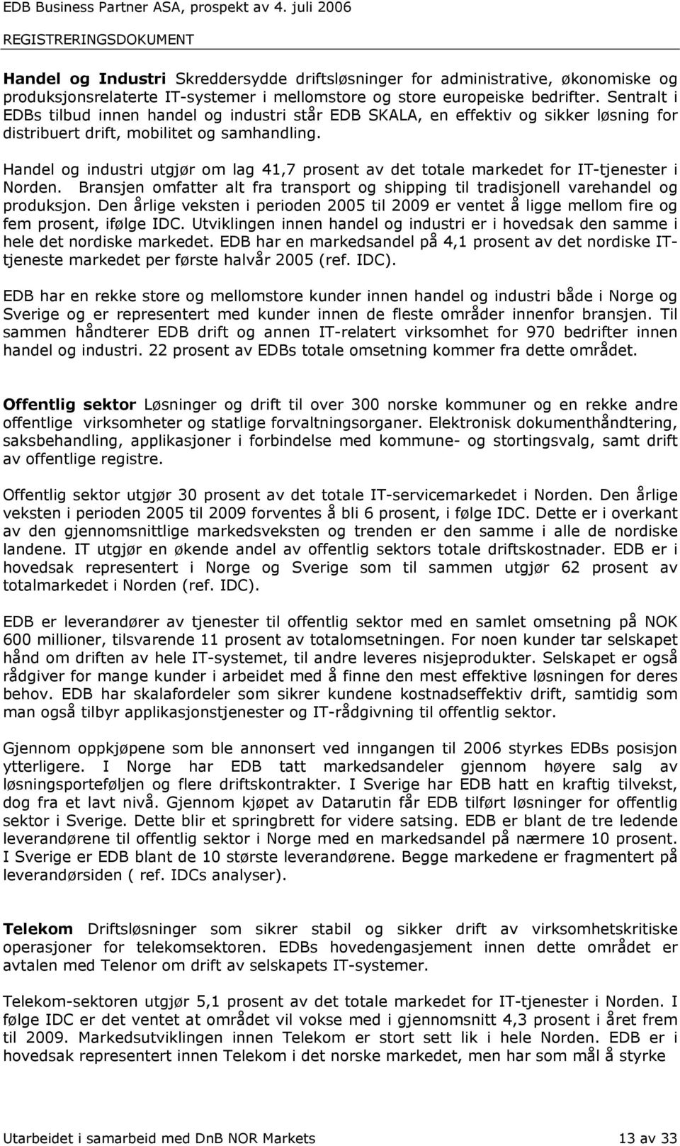 Handel og industri utgjør om lag 41,7 prosent av det totale markedet for IT-tjenester i Norden. Bransjen omfatter alt fra transport og shipping til tradisjonell varehandel og produksjon.