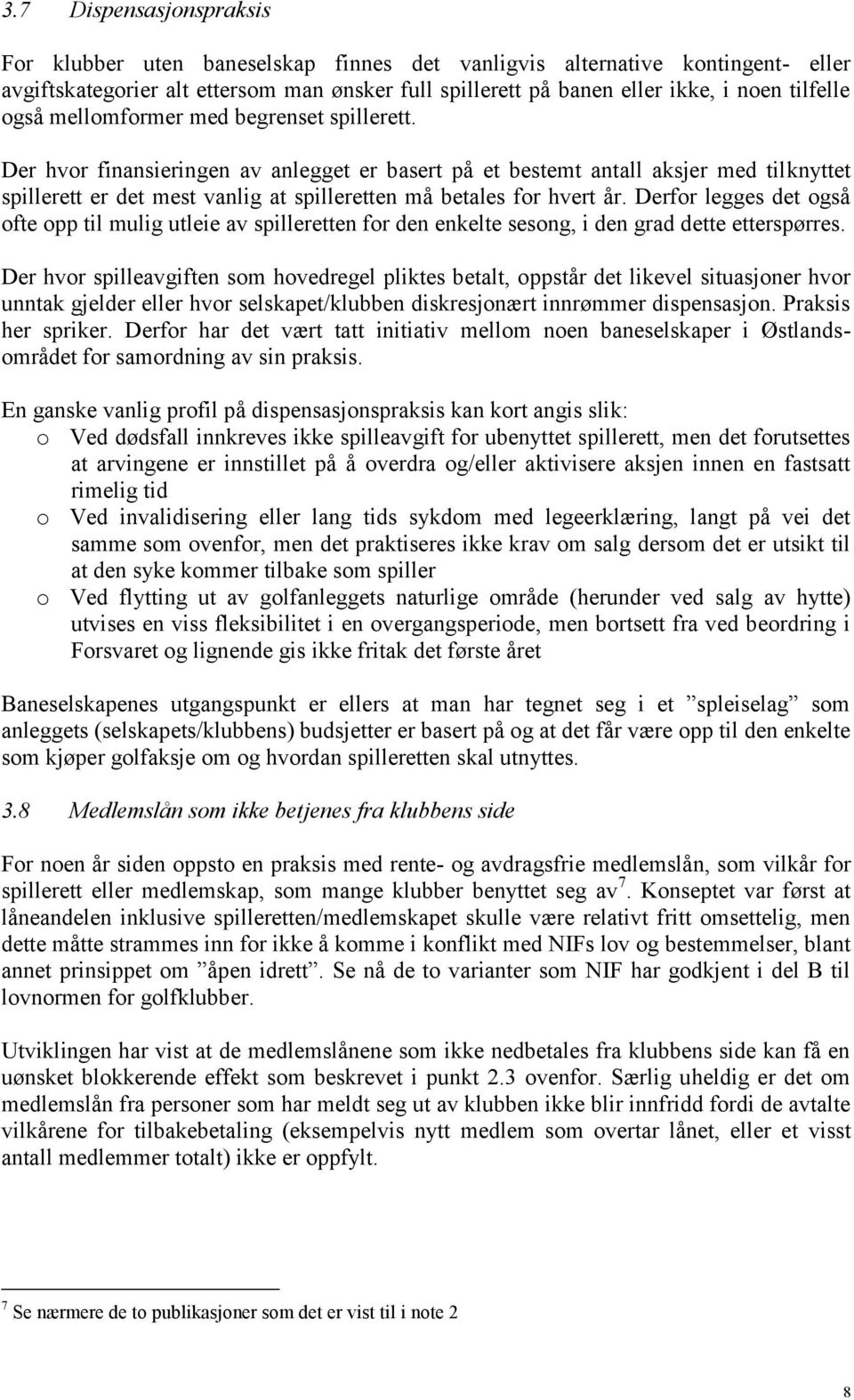 Der hvor finansieringen av anlegget er basert på et bestemt antall aksjer med tilknyttet spillerett er det mest vanlig at spilleretten må betales for hvert år.