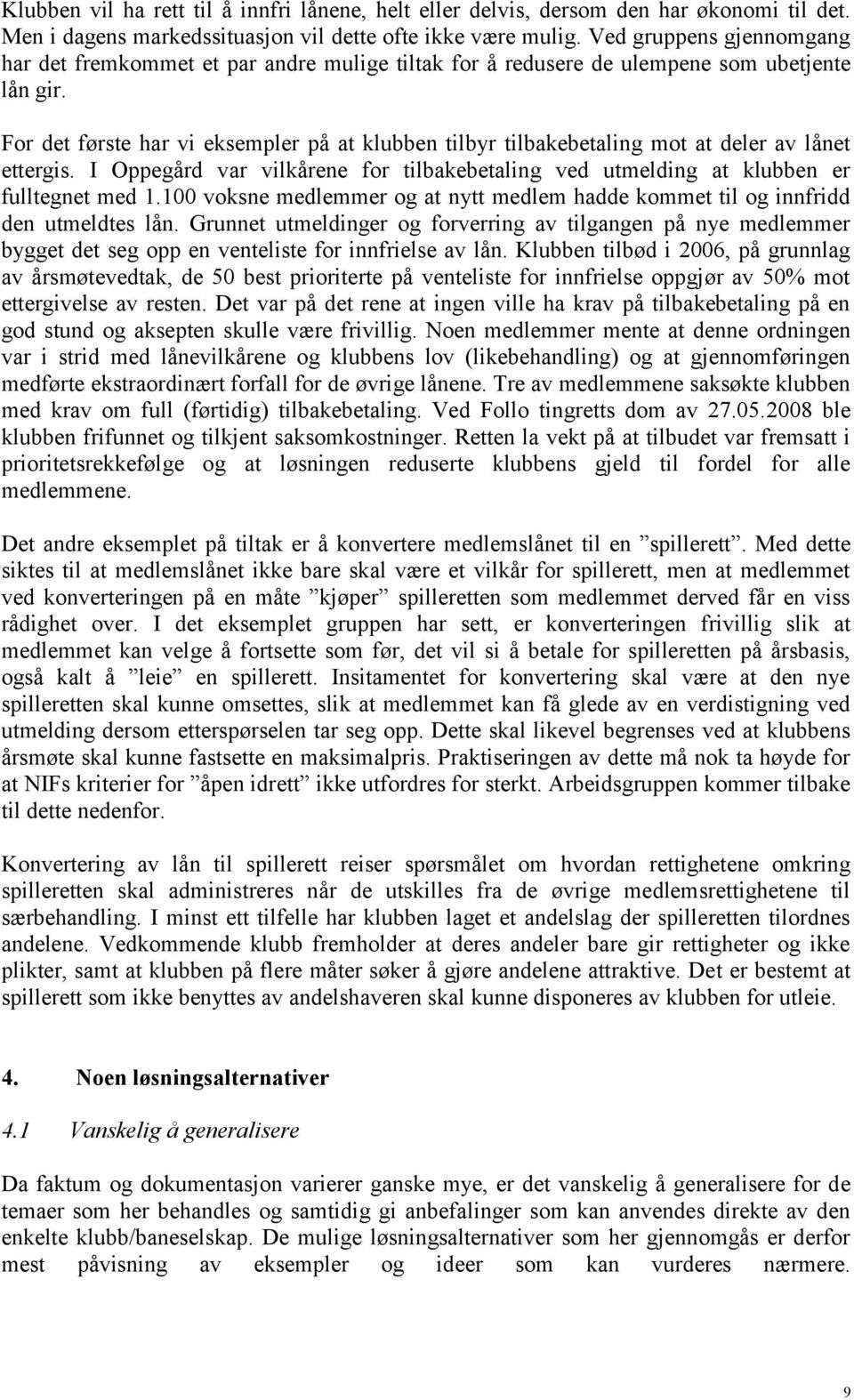 For det første har vi eksempler på at klubben tilbyr tilbakebetaling mot at deler av lånet ettergis. I Oppegård var vilkårene for tilbakebetaling ved utmelding at klubben er fulltegnet med 1.