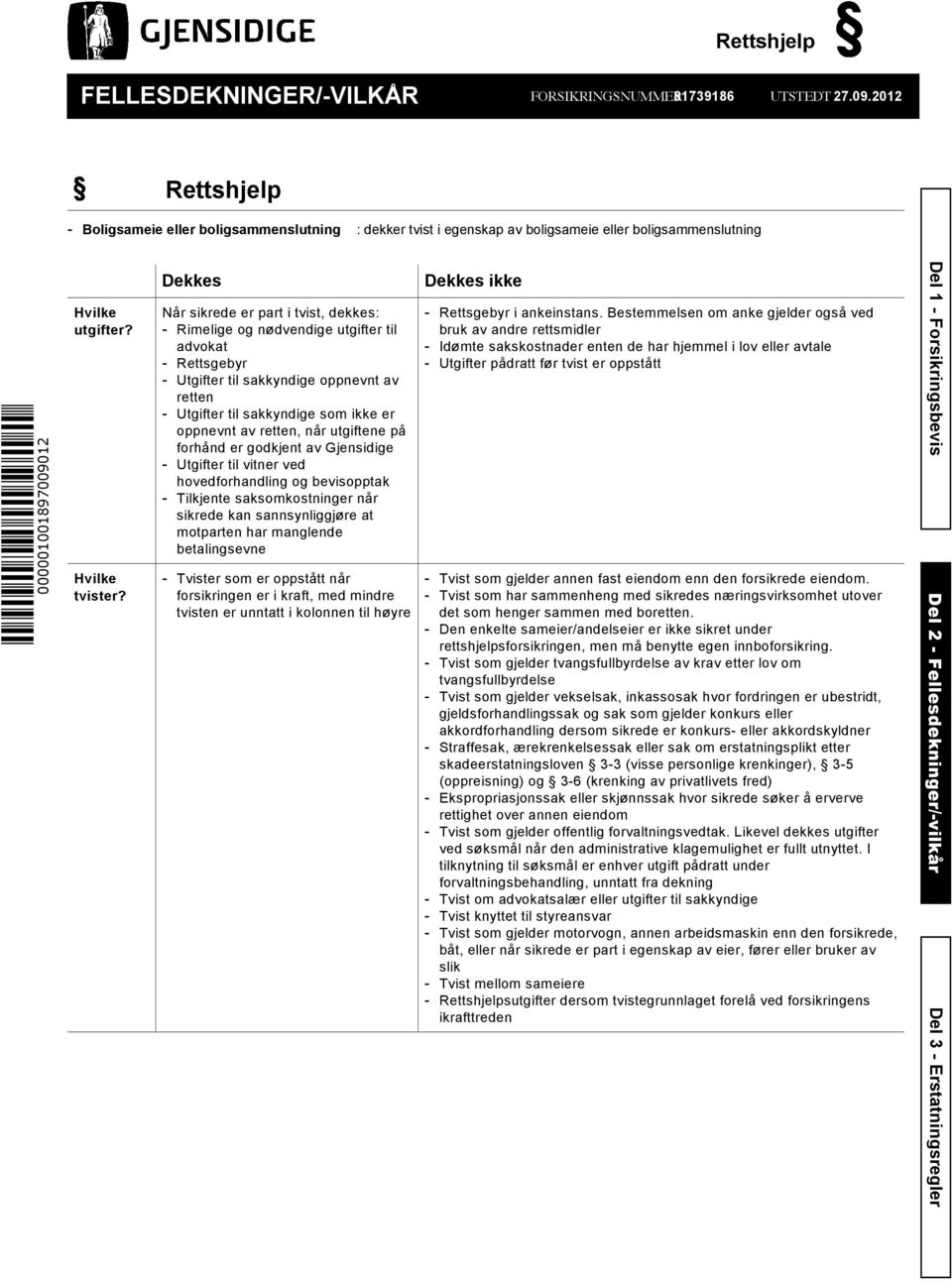 Dekkes Når sikrede er part i tvist, dekkes: - Rimelige og nødvendige utgifter til advokat - Rettsgebyr - Utgifter til sakkyndige oppnevnt av retten - Utgifter til sakkyndige som ikke er oppnevnt av