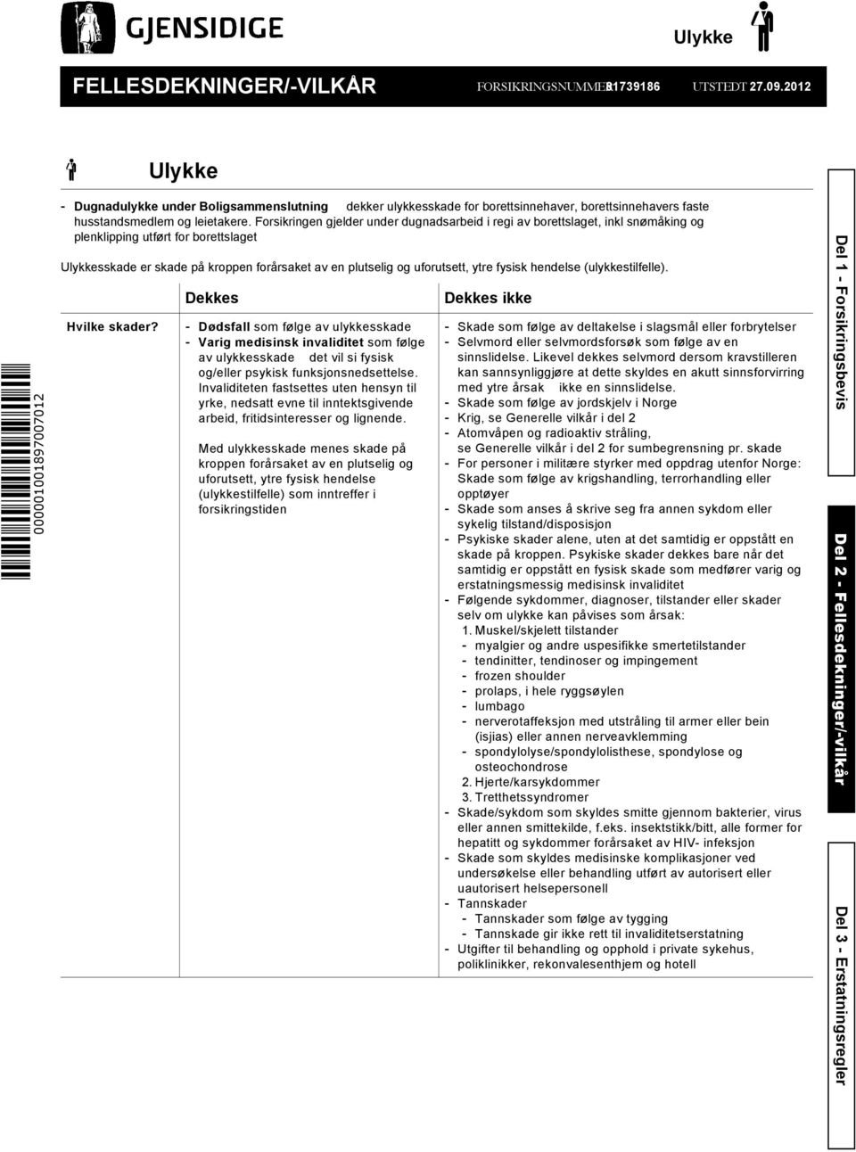 Forsikringen gjelder under dugnadsarbeid i regi av borettslaget, inkl snømåking og plenklipping utført for borettslaget Ulykkesskade er skade på kroppen forårsaket av en plutselig og uforutsett, ytre