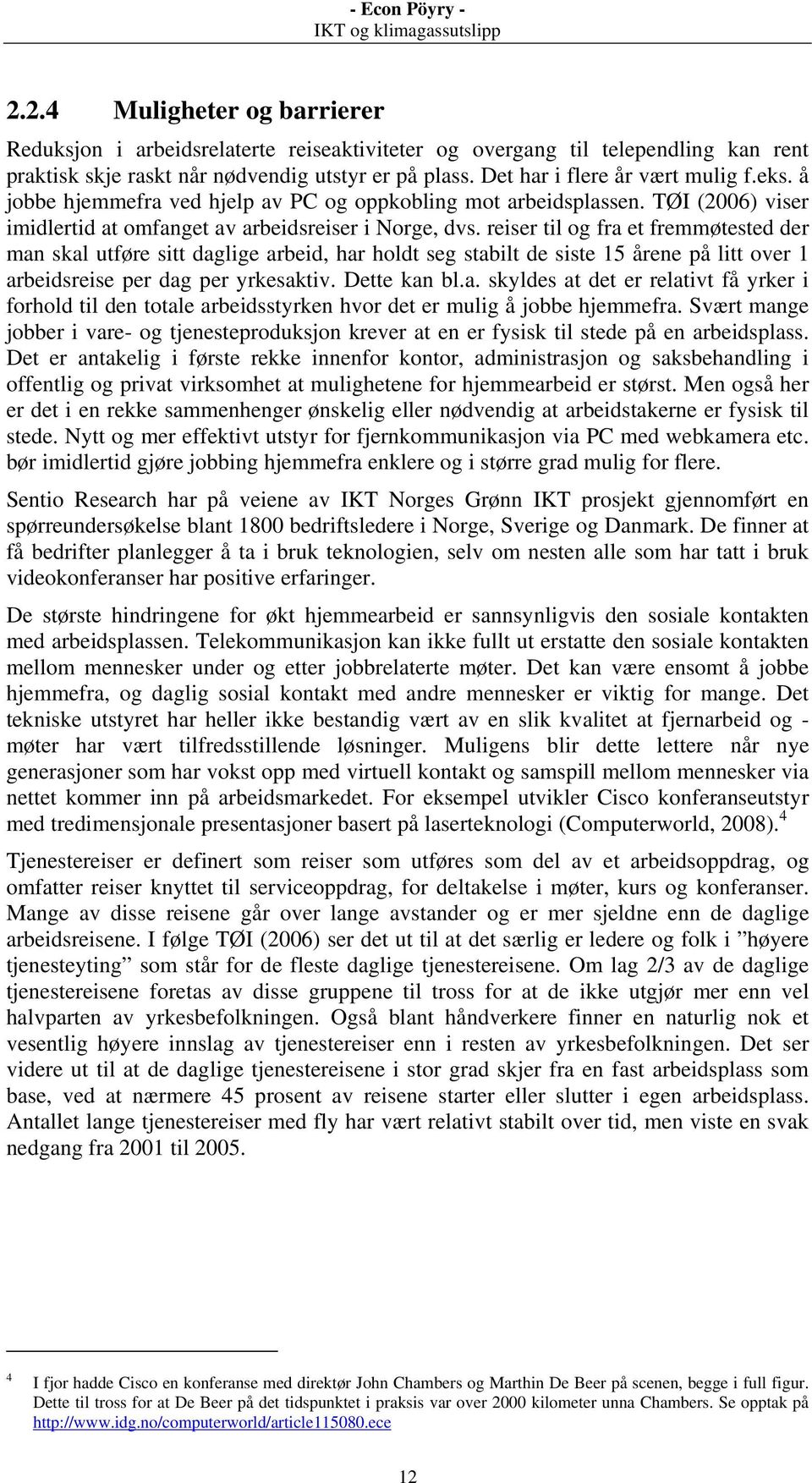 reiser til og fra et fremmøtested der man skal utføre sitt daglige arbeid, har holdt seg stabilt de siste 15 årene på litt over 1 arbeidsreise per dag per yrkesaktiv. Dette kan bl.a. skyldes at det er relativt få yrker i forhold til den totale arbeidsstyrken hvor det er mulig å jobbe hjemmefra.